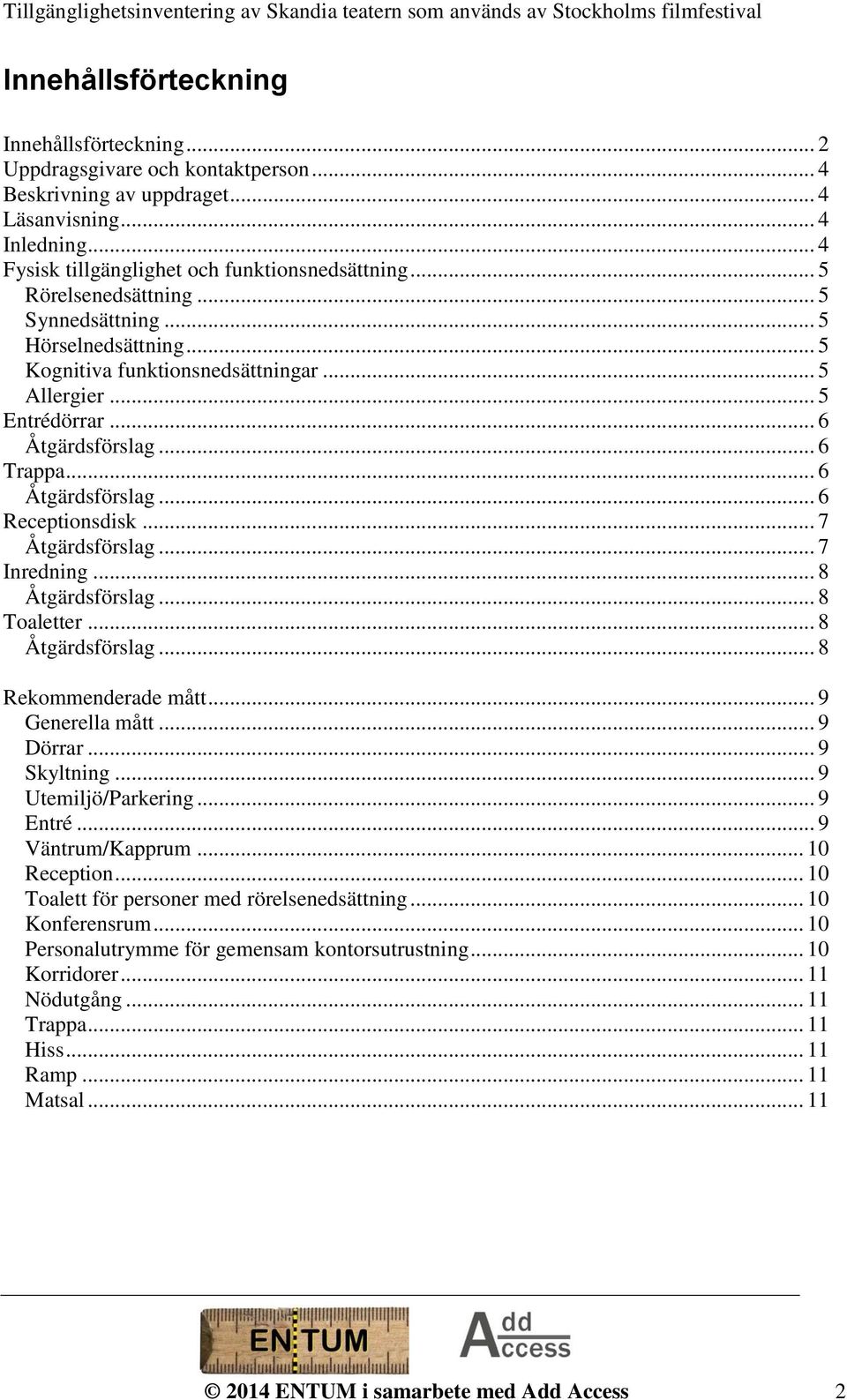 .. 7 Åtgärdsförslag... 7 Inredning... 8 Åtgärdsförslag... 8 Toaletter... 8 Åtgärdsförslag... 8 Rekommenderade mått... 9 Generella mått... 9 Dörrar... 9 Skyltning... 9 Utemiljö/Parkering... 9 Entré.