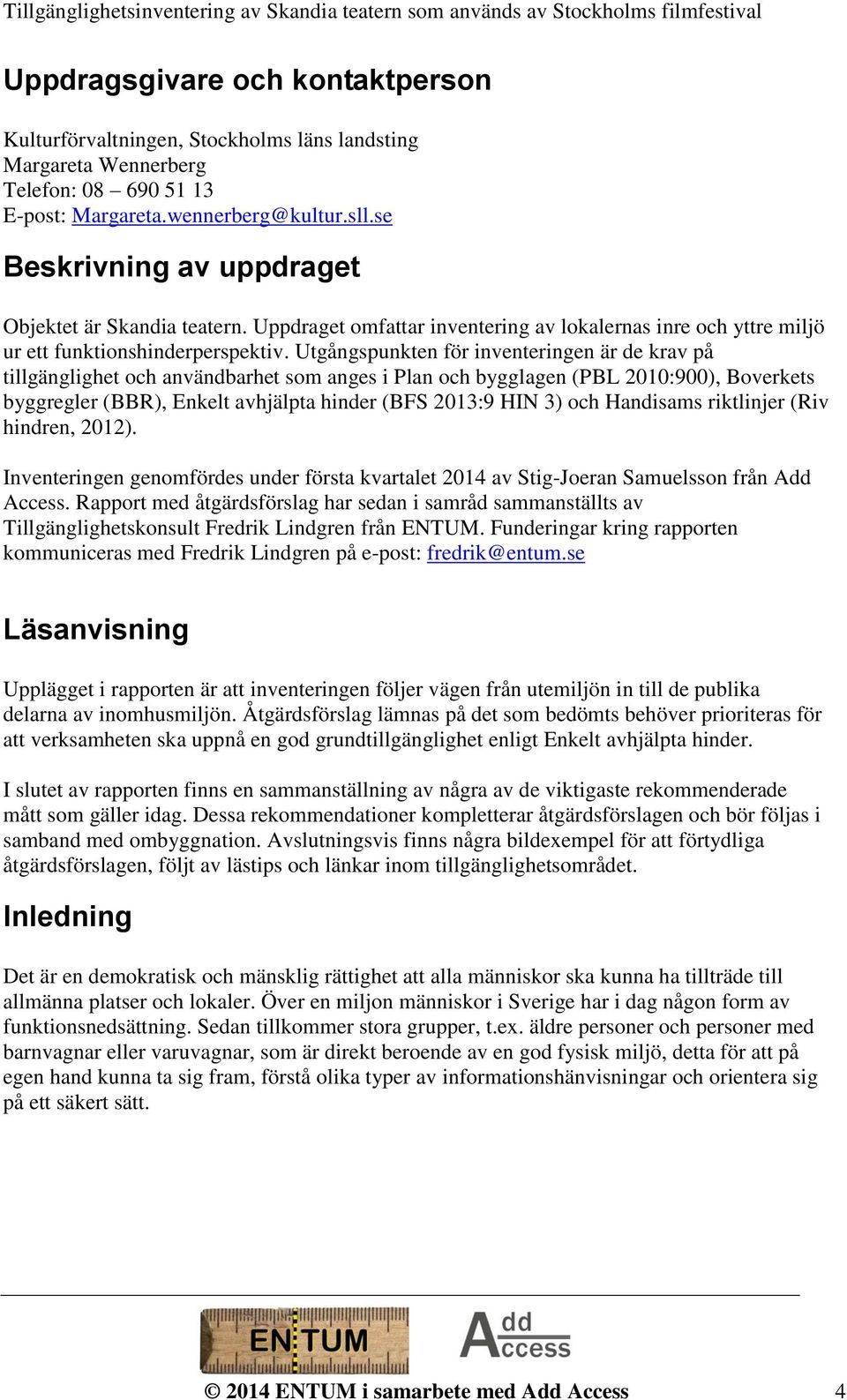 Utgångspunkten för inventeringen är de krav på tillgänglighet och användbarhet som anges i Plan och bygglagen (PBL 2010:900), Boverkets byggregler (BBR), Enkelt avhjälpta hinder (BFS 2013:9 HIN 3)