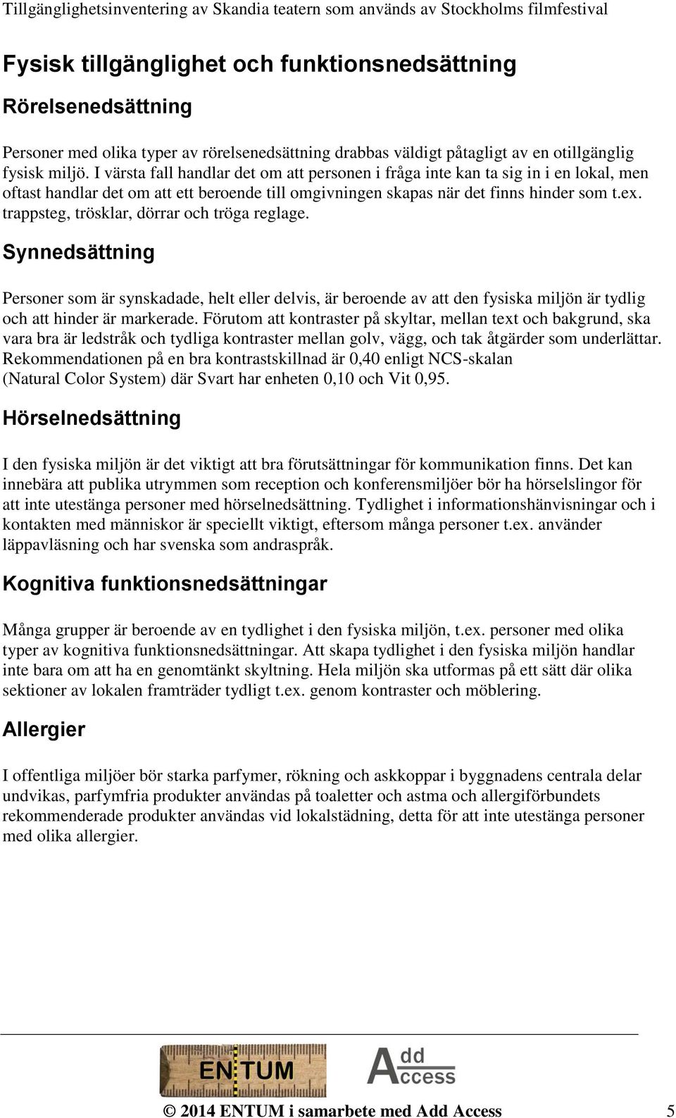 trappsteg, trösklar, dörrar och tröga reglage. Synnedsättning Personer som är synskadade, helt eller delvis, är beroende av att den fysiska miljön är tydlig och att hinder är markerade.