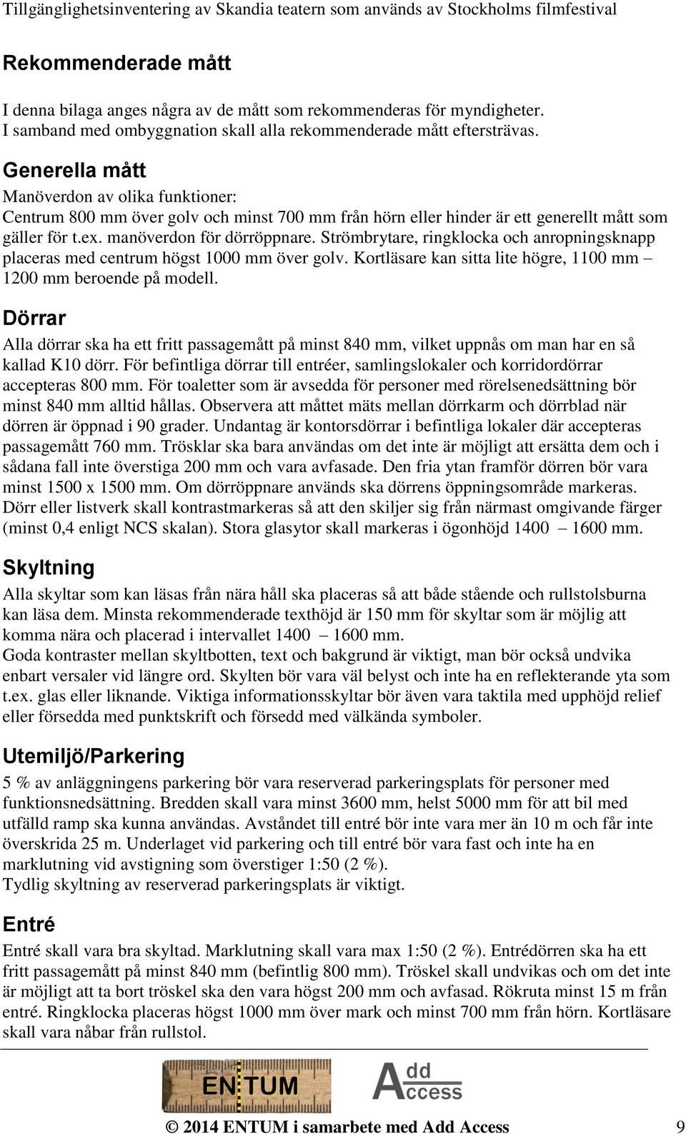 Strömbrytare, ringklocka och anropningsknapp placeras med centrum högst 1000 mm över golv. Kortläsare kan sitta lite högre, 1100 mm 1200 mm beroende på modell.