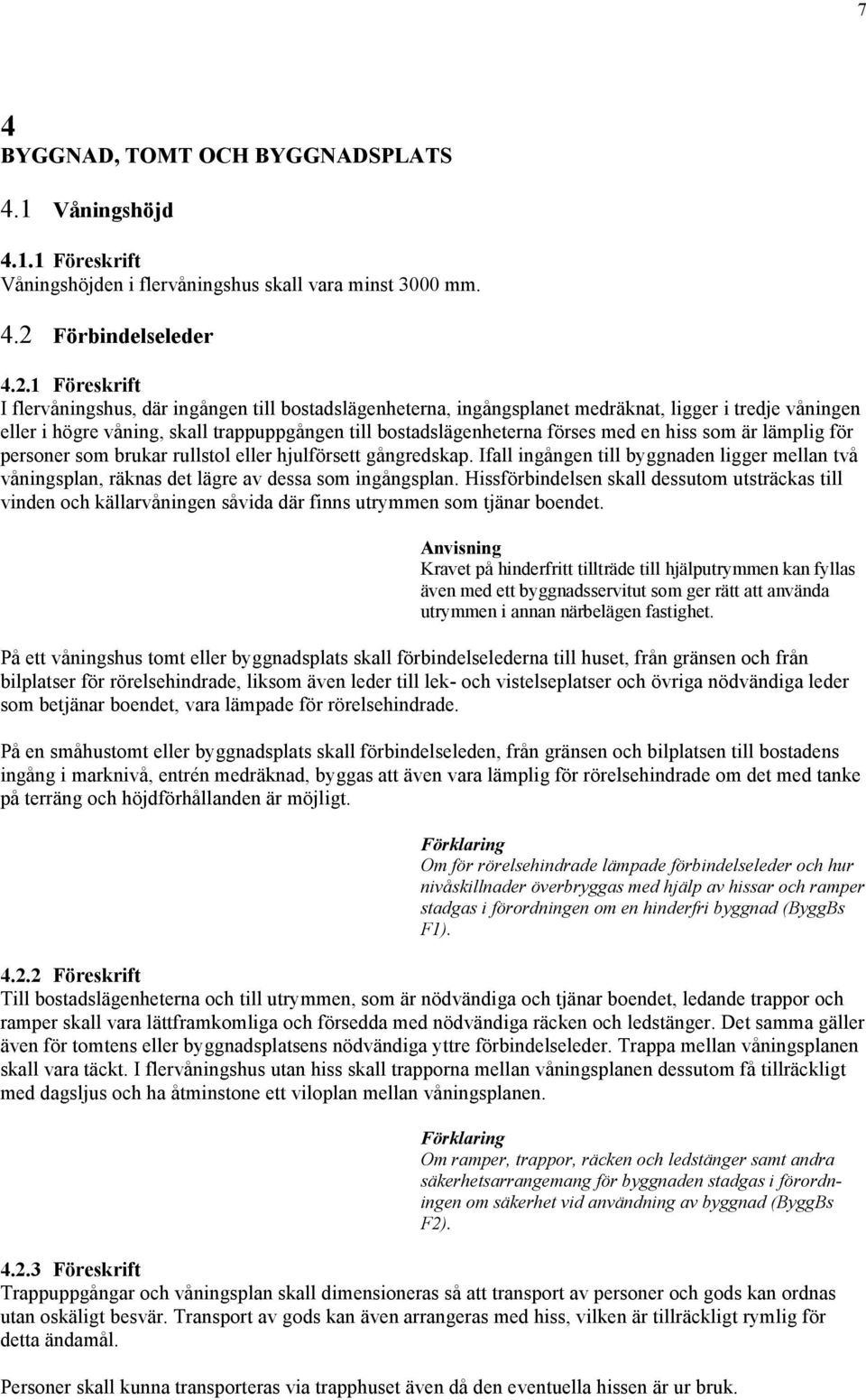 1 Föreskrift I flervåningshus, där ingången till bostadslägenheterna, ingångsplanet medräknat, ligger i tredje våningen eller i högre våning, skall trappuppgången till bostadslägenheterna förses med