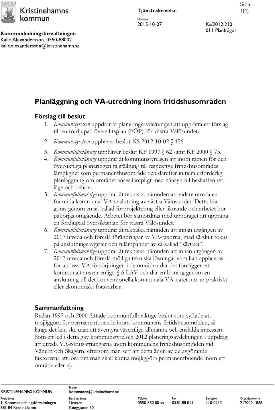 Kommunstyrelsen uppdrar åt planeringsavdelningen att upprätta ett förslag till en fördjupad översiktsplan (FÖP) för västra Vålösundet. 2. Kommunstyrelsen upphäver beslut KS 2012-10-02 156. 3.