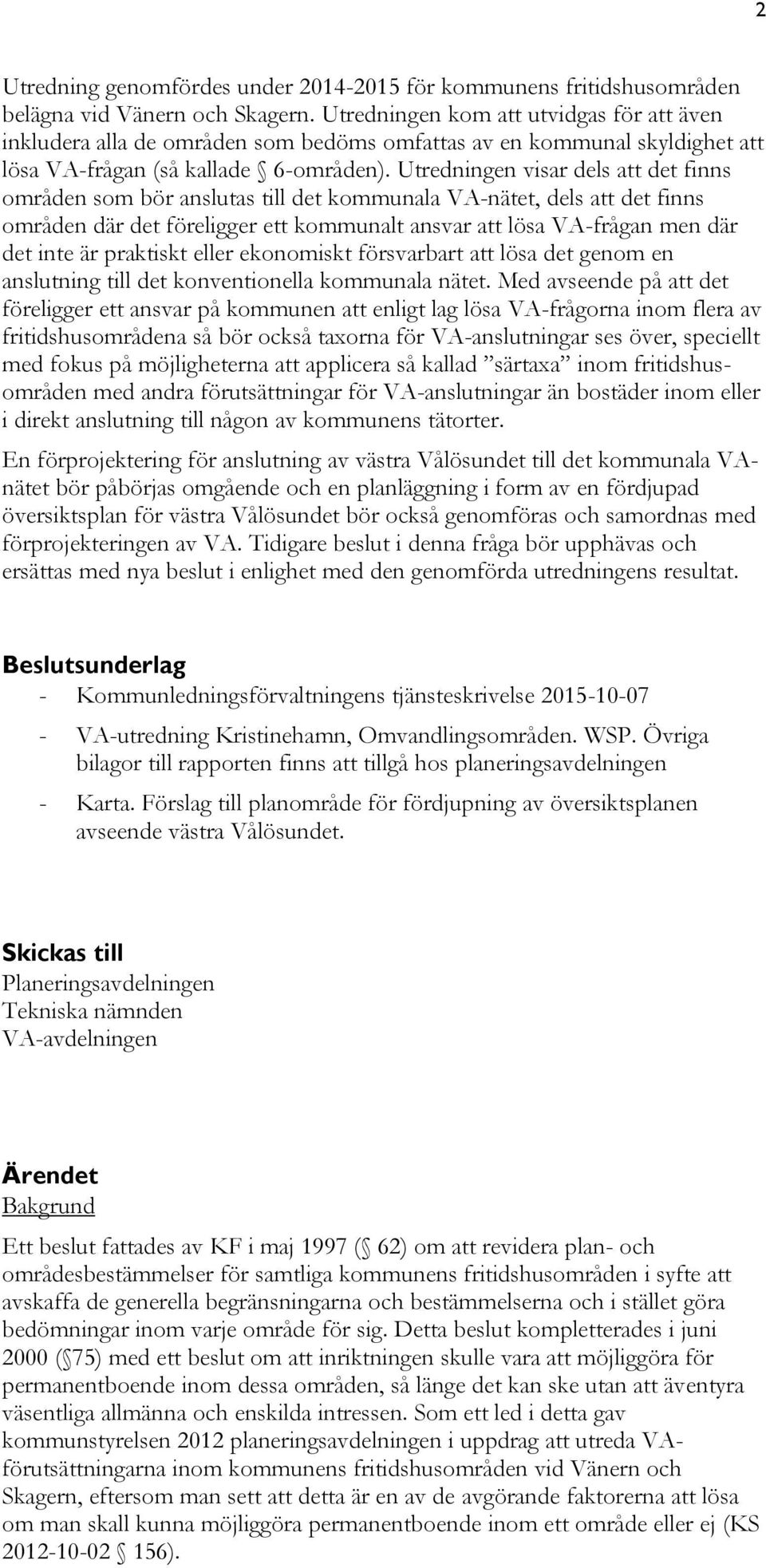 Utredningen visar dels att det finns områden som bör anslutas till det kommunala VA-nätet, dels att det finns områden där det föreligger ett kommunalt ansvar att lösa VA-frågan men där det inte är