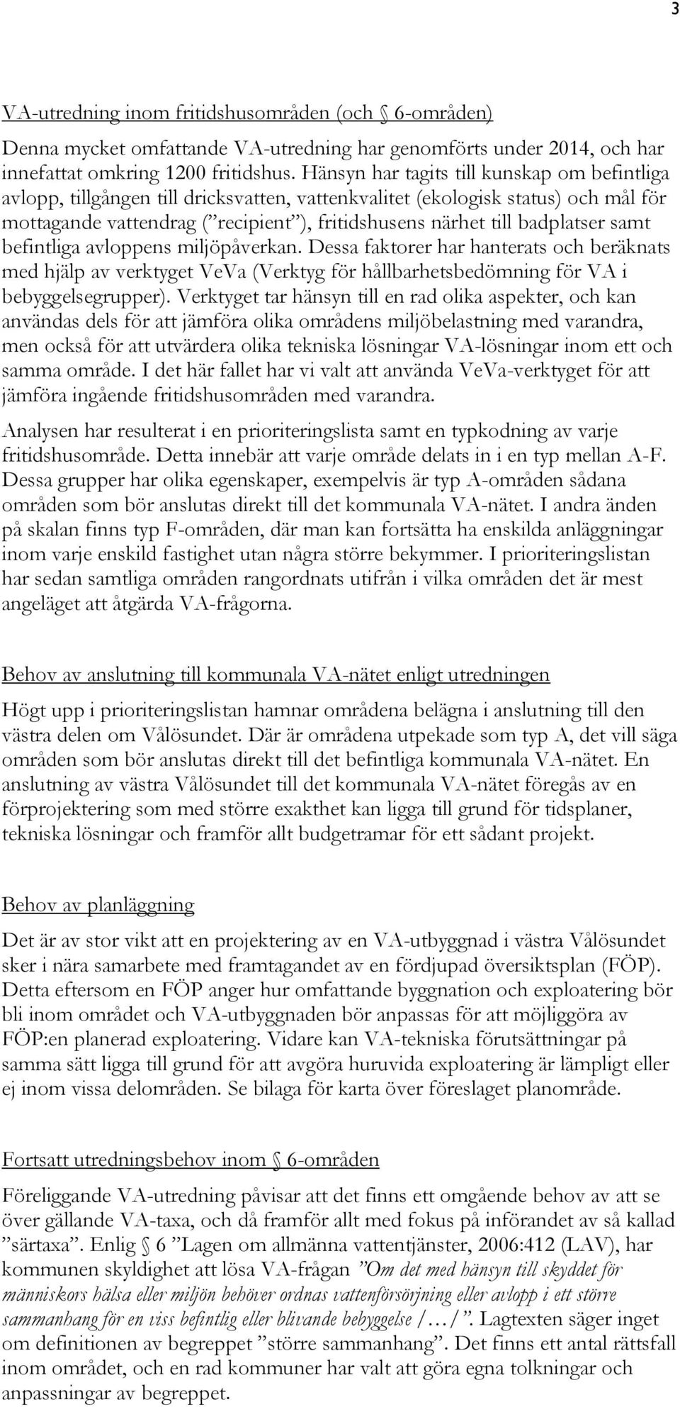 badplatser samt befintliga avloppens miljöpåverkan. Dessa faktorer har hanterats och beräknats med hjälp av verktyget VeVa (Verktyg för hållbarhetsbedömning för VA i bebyggelsegrupper).