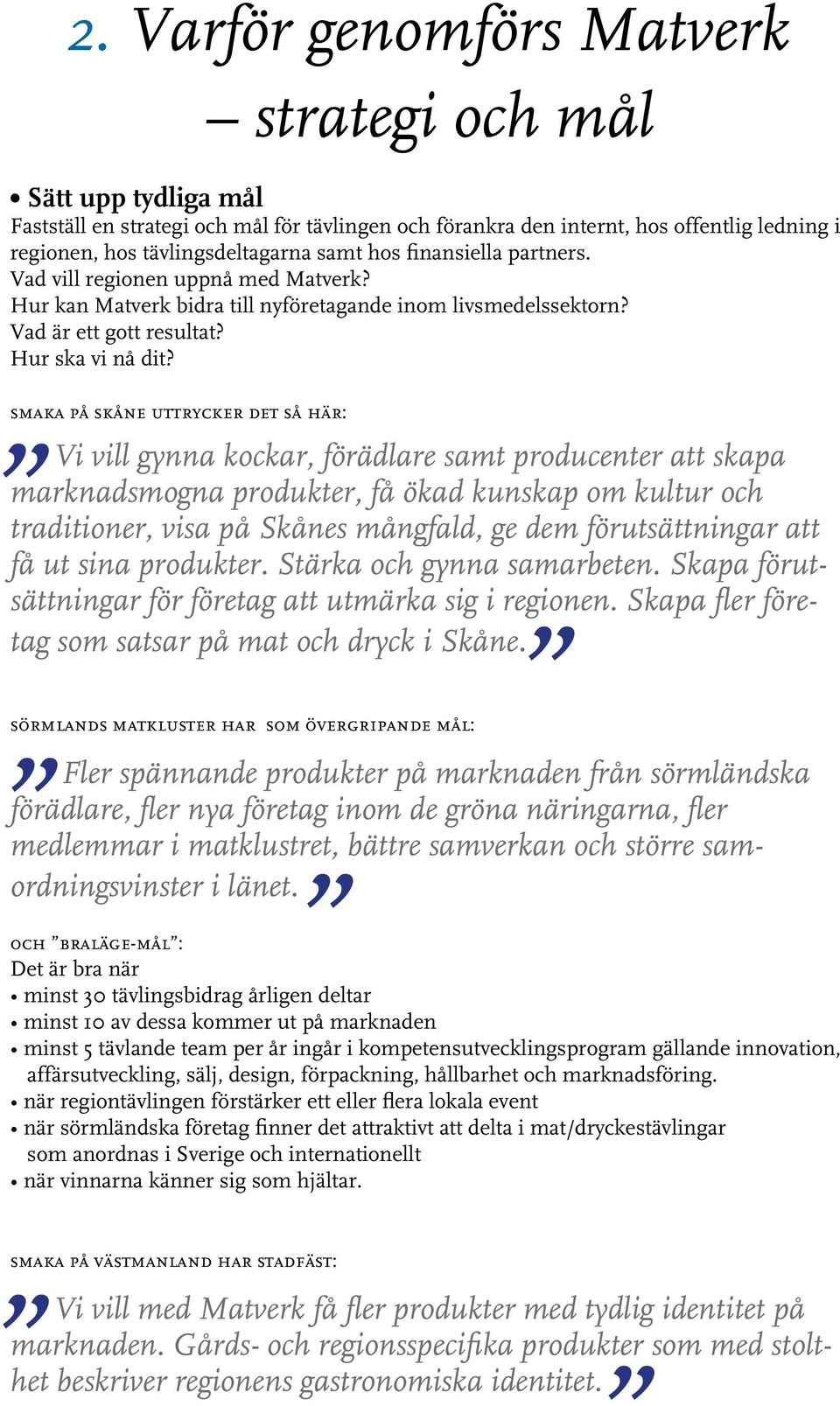 smaka på skåne uttrycker det så här: Vi vill gynna kockar, förädlare samt producenter att skapa marknadsmogna produkter, få ökad kunskap om kultur och traditioner, visa på Skånes mångfald, ge dem