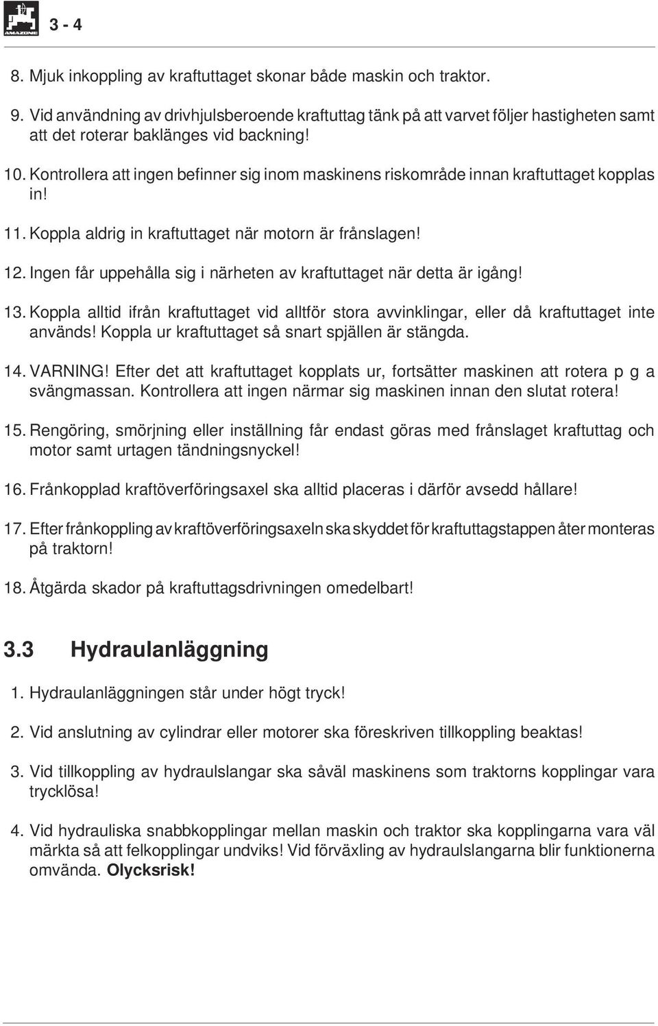 Kontrollera att ingen befinner sig inom maskinens riskområde innan kraftuttaget kopplas in! 11. Koppla aldrig in kraftuttaget när motorn är frånslagen! 12.