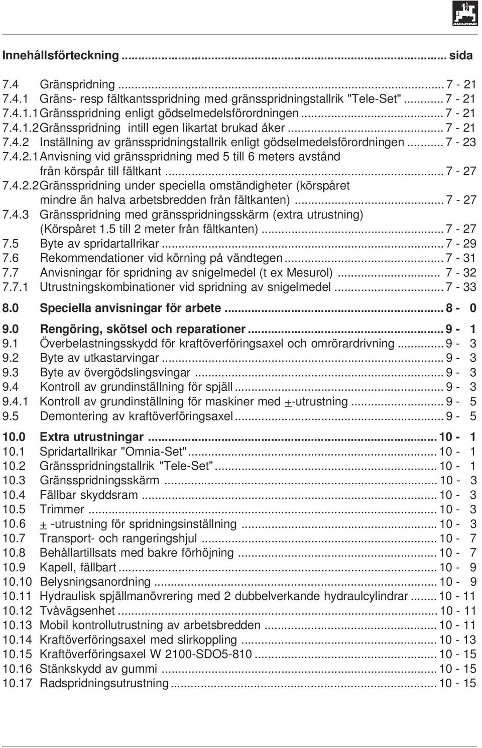.. 7-27 7.4.3 Gränsspridning med gränsspridningsskärm (extra utrustning) (Körspåret 1.5 till 2 meter från fältkanten)... 7-27 7.5 Byte av spridartallrikar... 7-29 7.