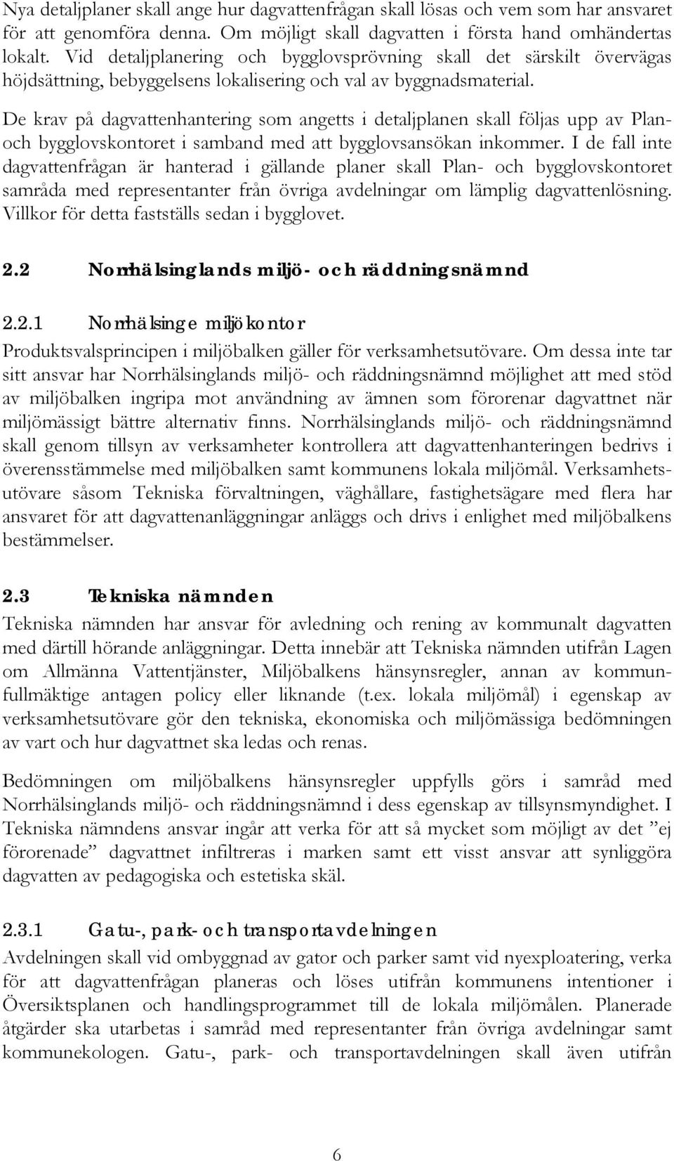 De krav på dagvattenhantering som angetts i detaljplanen skall följas upp av Planoch bygglovskontoret i samband med att bygglovsansökan inkommer.