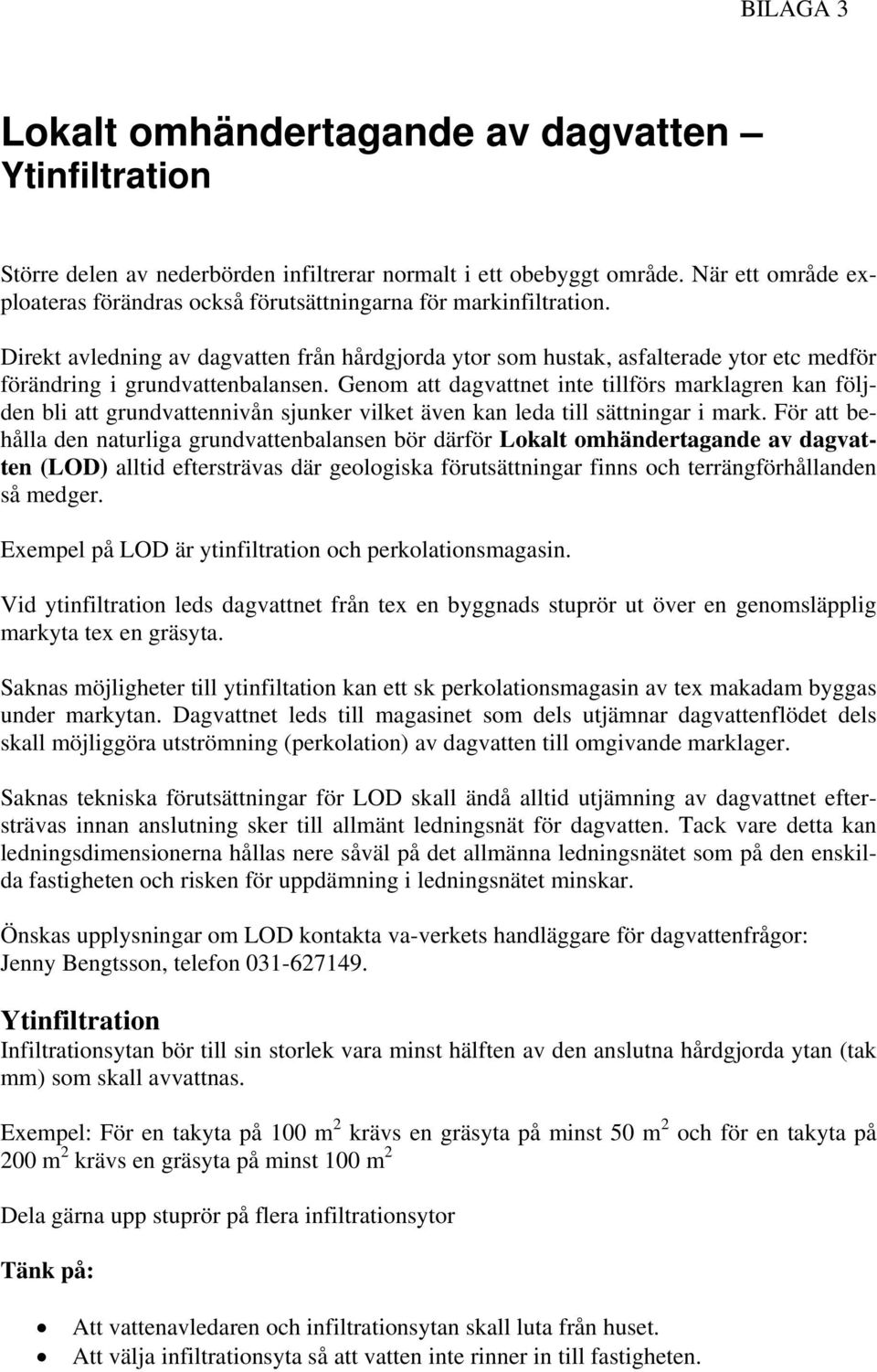 Direkt avledning av dagvatten från hårdgjorda ytor som hustak, asfalterade ytor etc medför förändring i grundvattenbalansen.