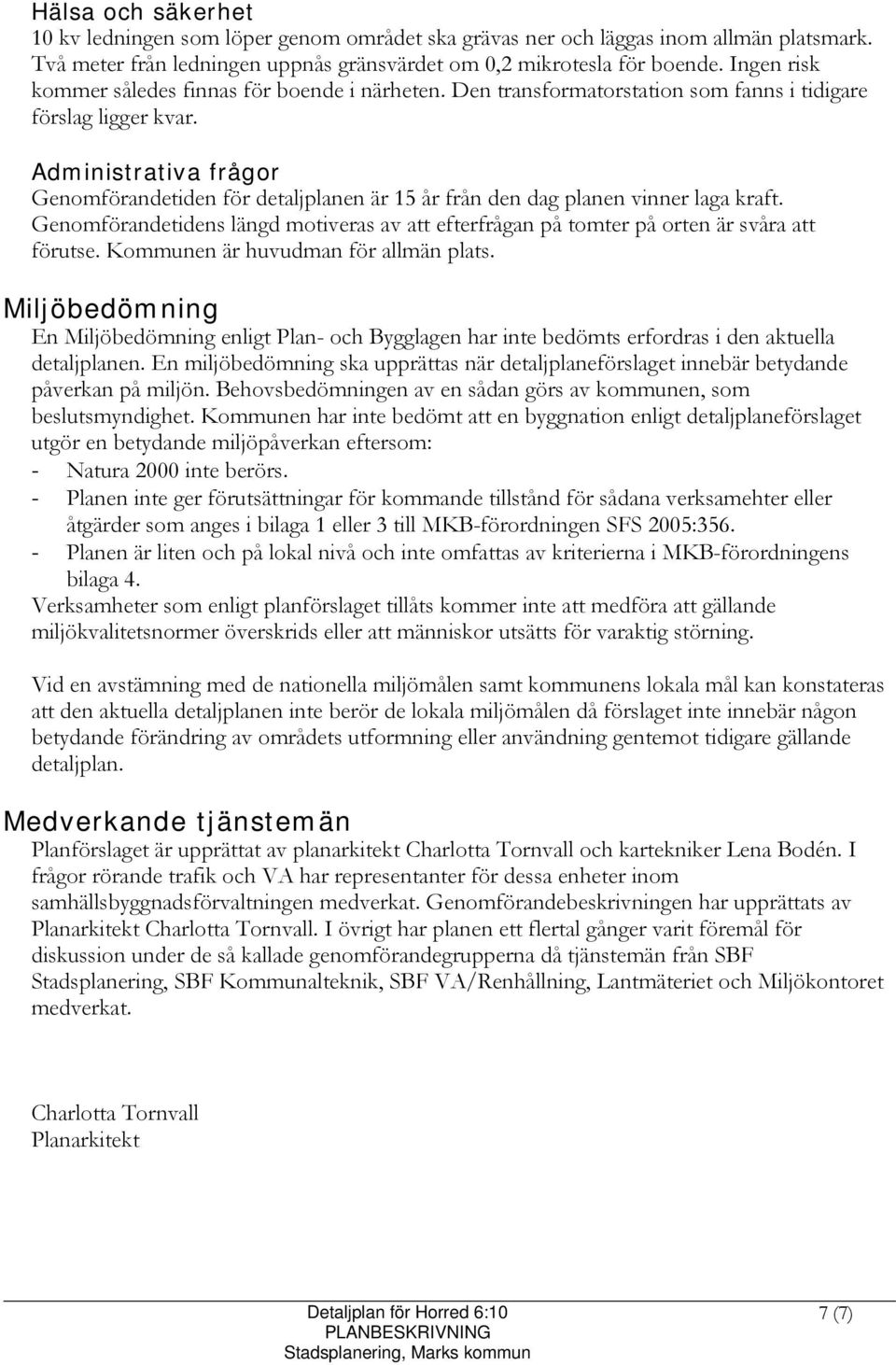 Administrativa frågor Genomförandetiden för detaljplanen är 15 år från den dag planen vinner laga kraft. Genomförandetidens längd motiveras av att efterfrågan på tomter på orten är svåra att förutse.