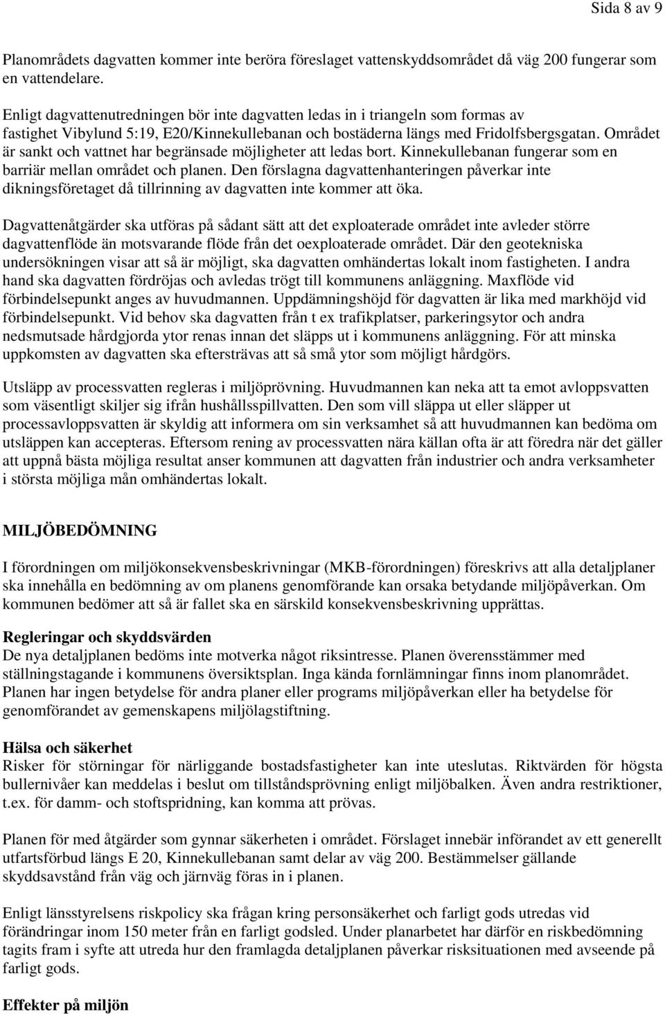 Området är sankt och vattnet har begränsade möjligheter att ledas bort. Kinnekullebanan fungerar som en barriär mellan området och planen.