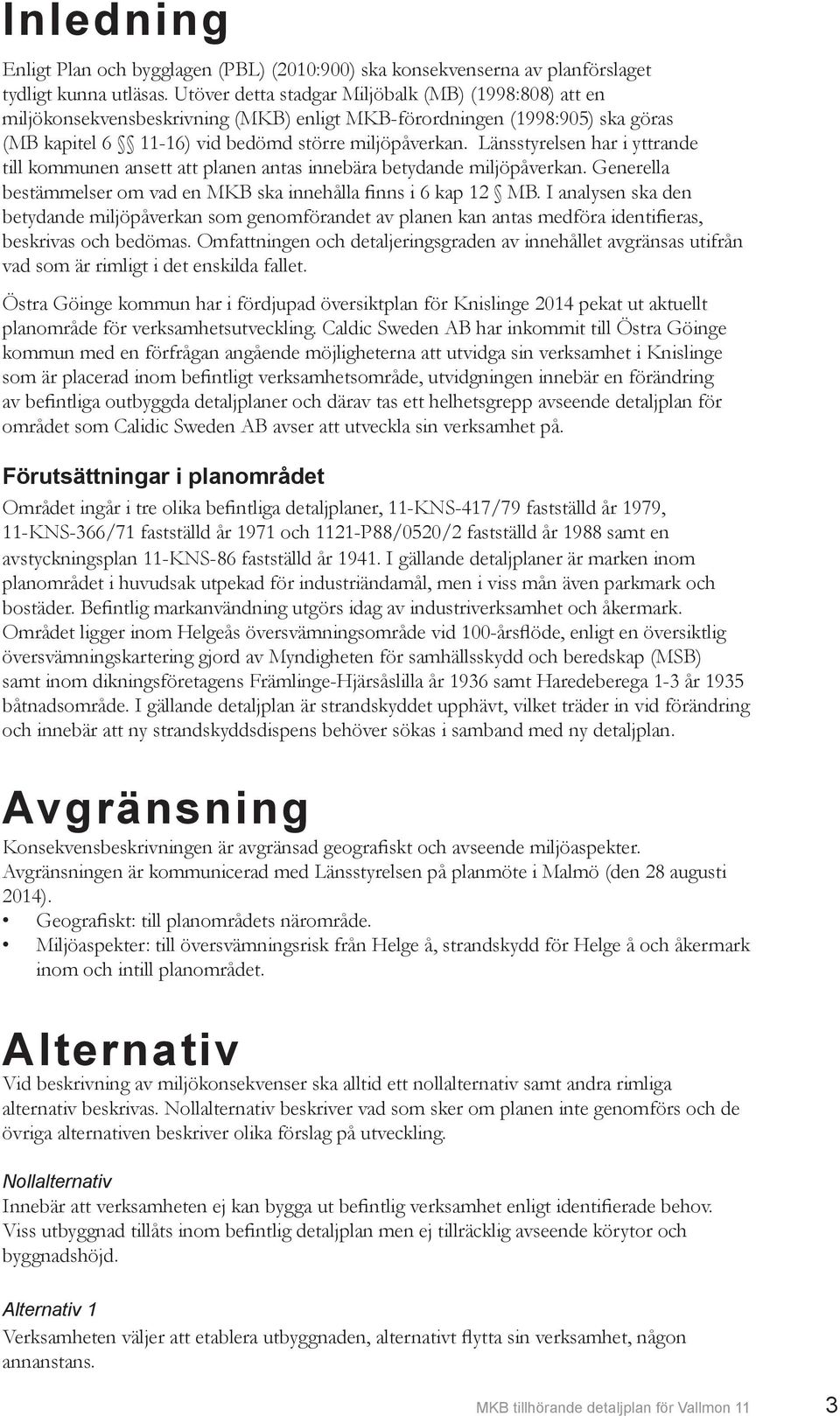 Länsstyrelsen har i yttrande till kommunen ansett att planen antas innebära betydande miljöpåverkan. Generella bestämmelser om vad en MKB ska innehålla finns i 6 kap 12 MB.