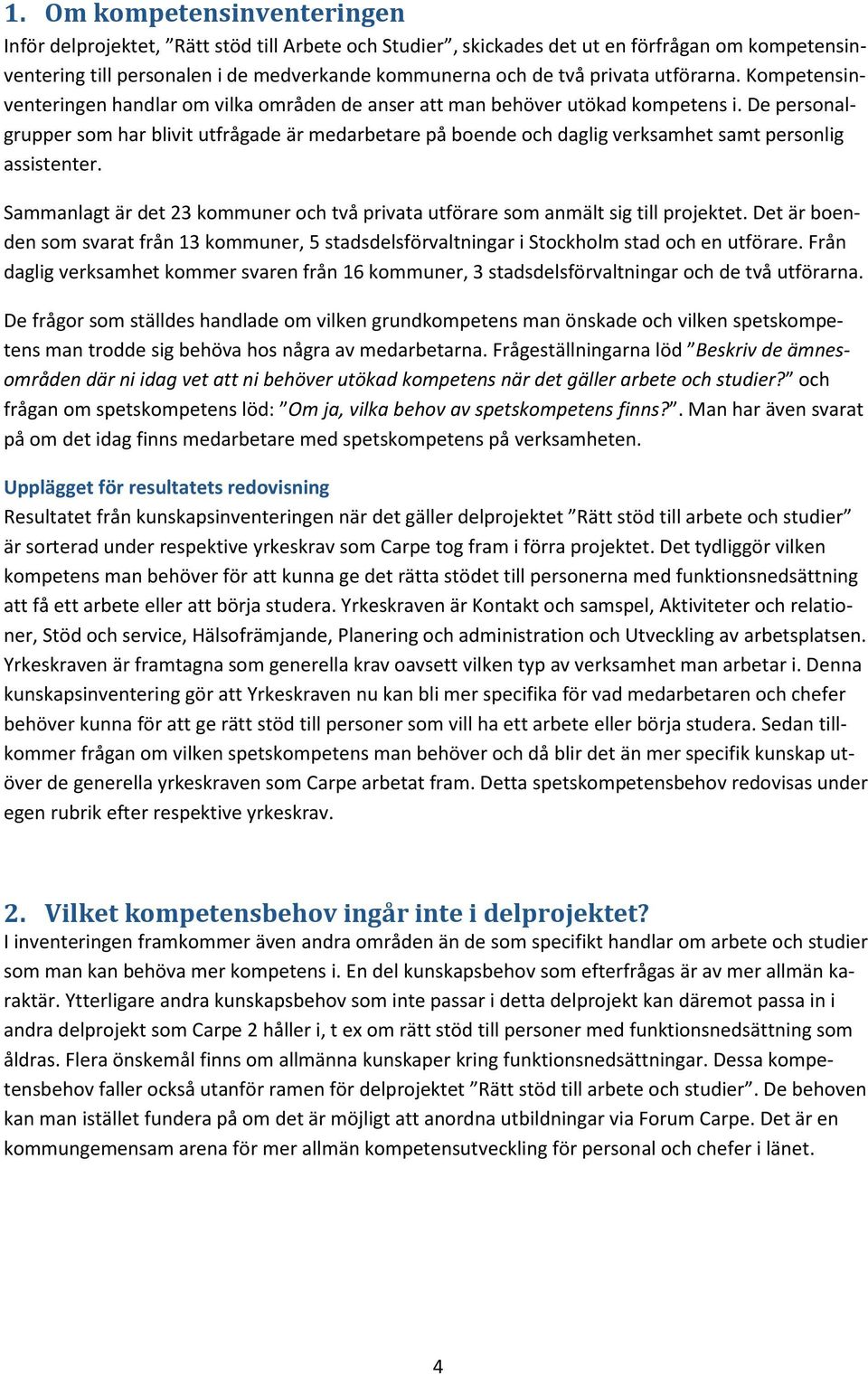 De personalgrupper som har blivit utfrågade är medarbetare på boende och daglig verksamhet samt personlig assistenter.