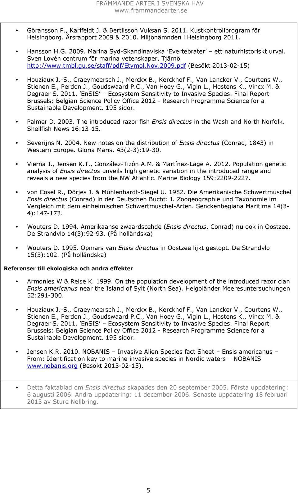 , Courtens W., Stienen E., Perdon J., Goudswaard P.C., Van Hoey G., Vigin L., Hostens K., Vincx M. & Degraer S. 2011. EnSIS Ecosystem Sensitivity to Invasive Species.