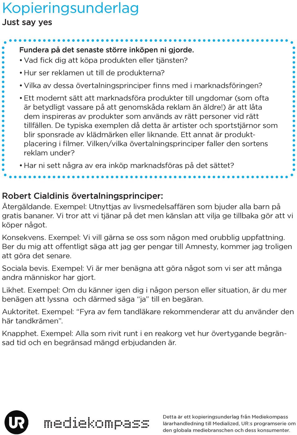 Exempel: Utnyttjas av livsmedelsaffären som bjuder alla barn på gratis bananer. Vi tror att vi tjänar på det men känslan att vilja ge tillbaka gör att vi köper något. Konsekvens.