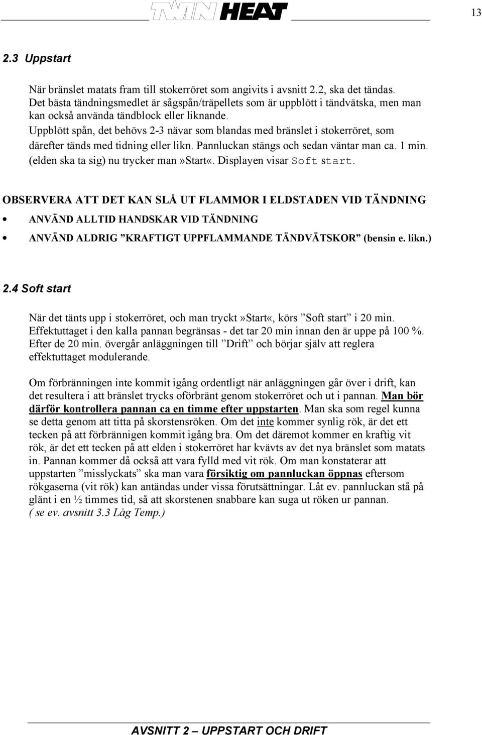 Uppblött spån, det behövs 2-3 nävar som blandas med bränslet i stokerröret, som därefter tänds med tidning eller likn. Pannluckan stängs och sedan väntar man ca. min.