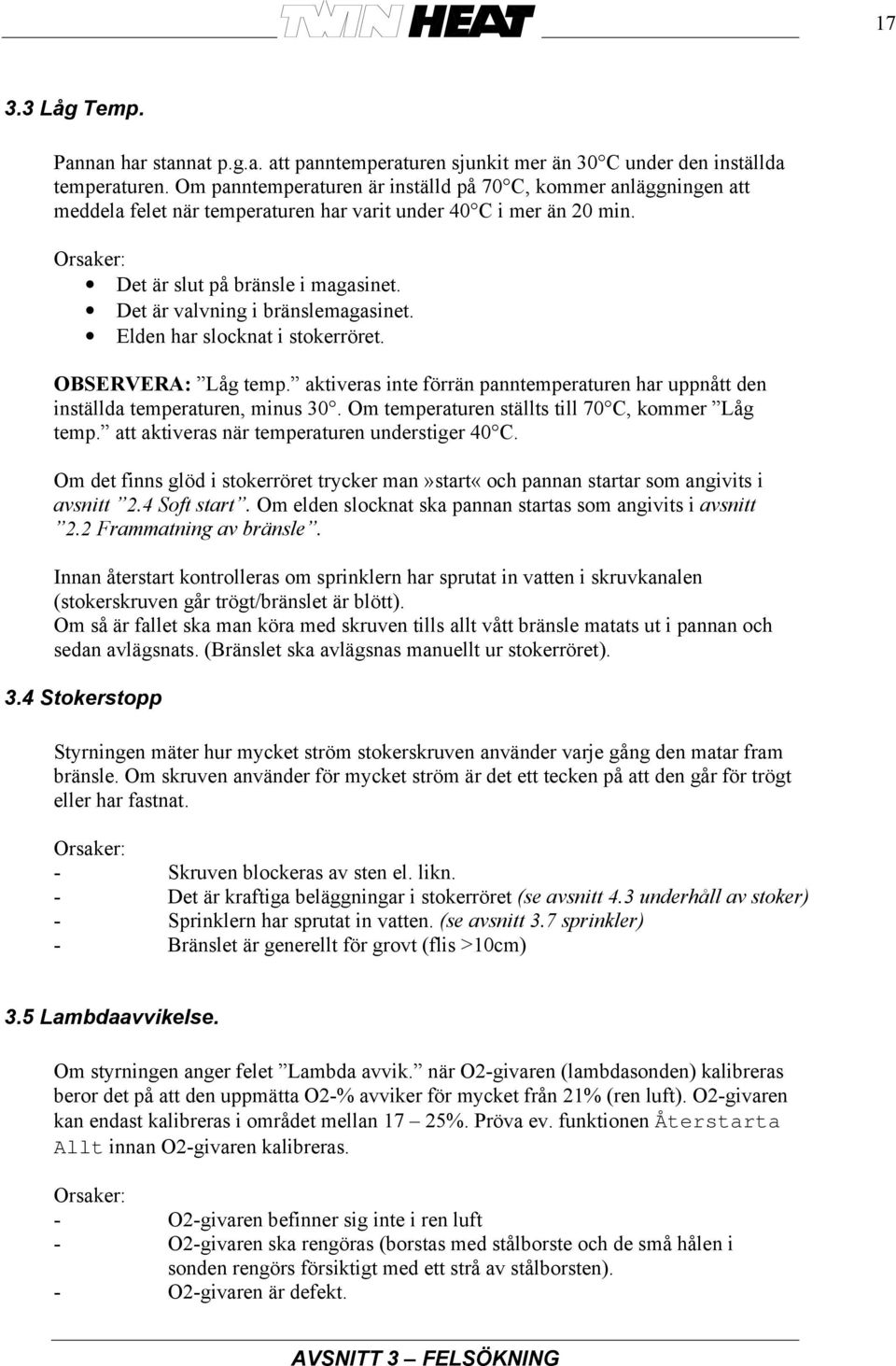 Det är valvning i bränslemagasinet. Elden har slocknat i stokerröret. OBSERVERA: Låg temp. aktiveras inte förrän panntemperaturen har uppnått den inställda temperaturen, minus 30.