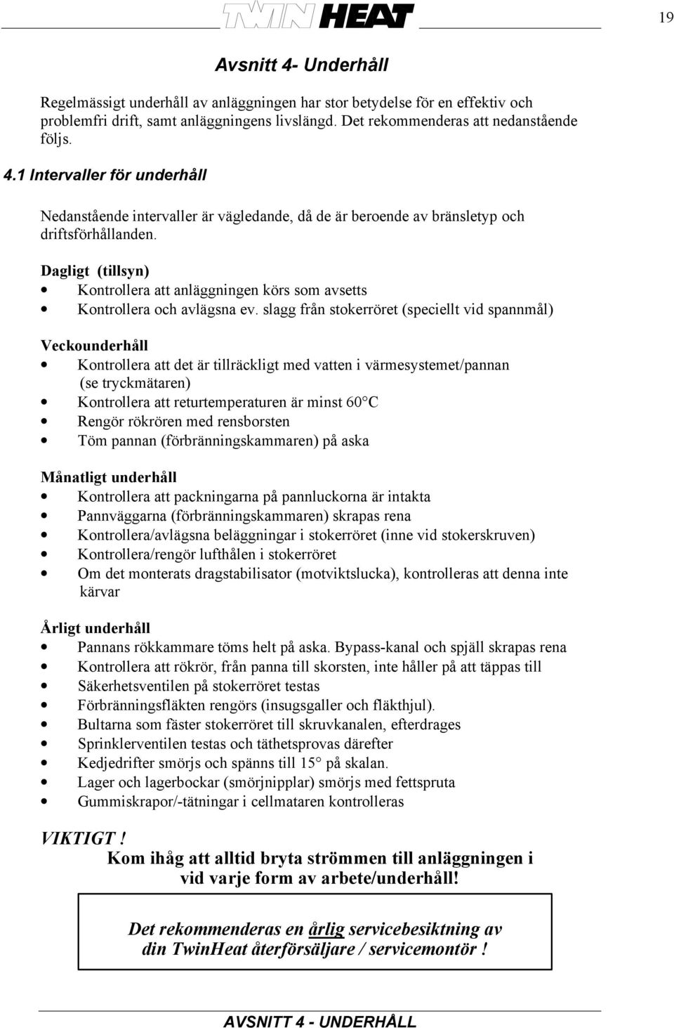 slagg från stokerröret (speciellt vid spannmål) Veckounderhåll Kontrollera att det är tillräckligt med vatten i värmesystemet/pannan (se tryckmätaren) Kontrollera att returtemperaturen är minst 60 C