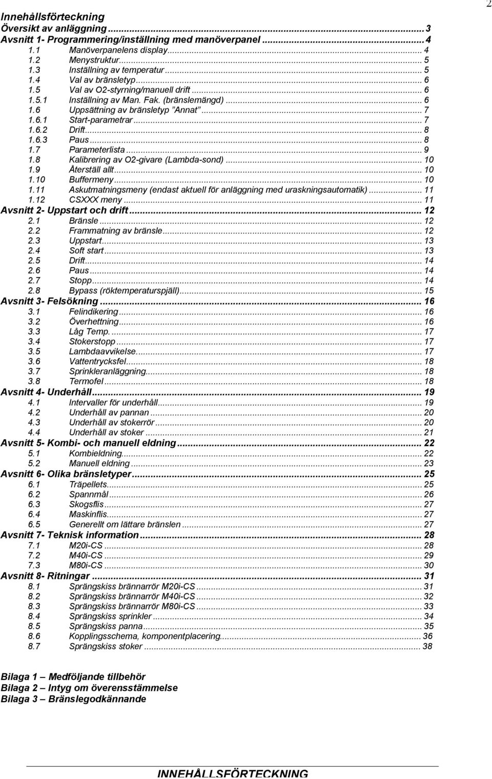 .. 9.8 Kalibrering av O2-givare (Lambda-sond)... 0.9 Återställ allt... 0.0 Buffermeny... 0. Askutmatningsmeny (endast aktuell för anläggning med uraskningsautomatik)....2 CSXXX meny.