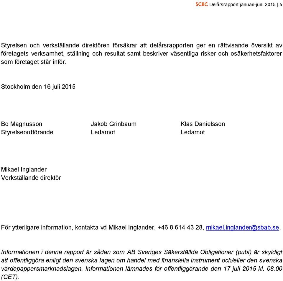 Stockholm den 16 juli 2015 Bo Magnusson Jakob Grinbaum Klas Danielsson Styrelseordförande Ledamot Ledamot Mikael Inglander Verkställande direktör För ytterligare information, kontakta vd Mikael