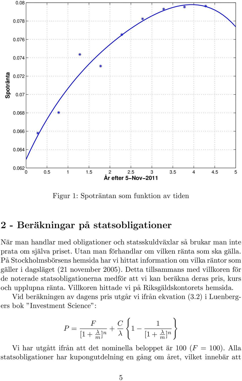 Utan man förhandlar om vilken ränta som ska gälla. På Stockholmsbörsens hemsida har vi hittat information om vilka räntor som gäller i dagsläget (21 november 2005).