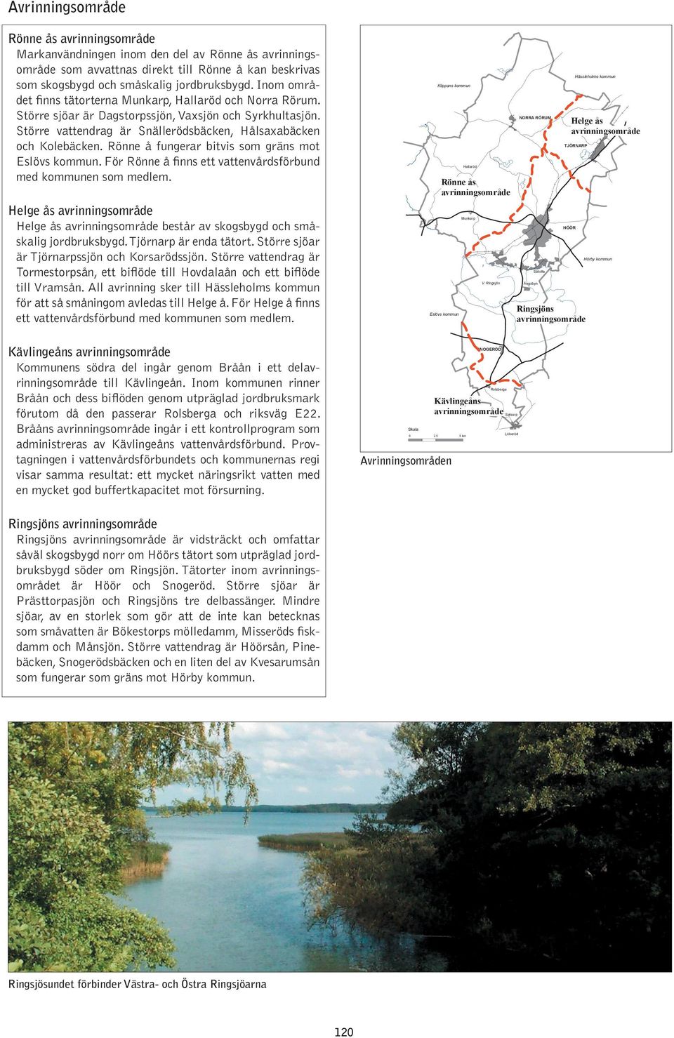 Rönne å fungerar bitvis som gräns mot Eslövs kommun. För Rönne å ﬁnns ett vattenvårdsförbund med kommunen som medlem.