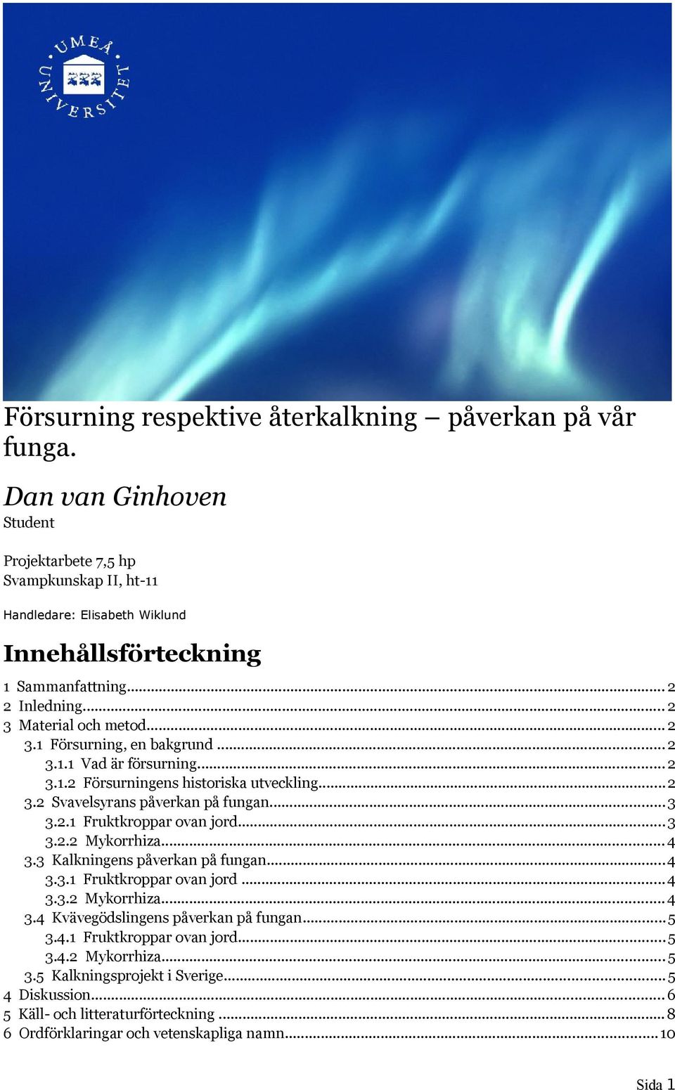 2.1 Fruktkroppar ovan jord...3 3.2.2 Mykorrhiza... 4 3.3 Kalkningens påverkan på fungan...4 3.3.1 Fruktkroppar ovan jord...4 3.3.2 Mykorrhiza... 4 3.4 Kvävegödslingens påverkan på fungan...5 3.4.1 Fruktkroppar ovan jord...5 3.4.2 Mykorrhiza... 5 3.