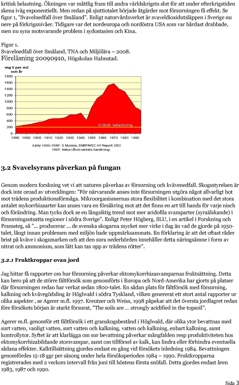 Tidigare var det nordeuropa och nordöstra USA som var hårdast drabbade, men nu syns motsvarande problem i sydostasien och Kina. Figur 1. Svavelnedfall över Småland, TNA och Miljölära 2008.
