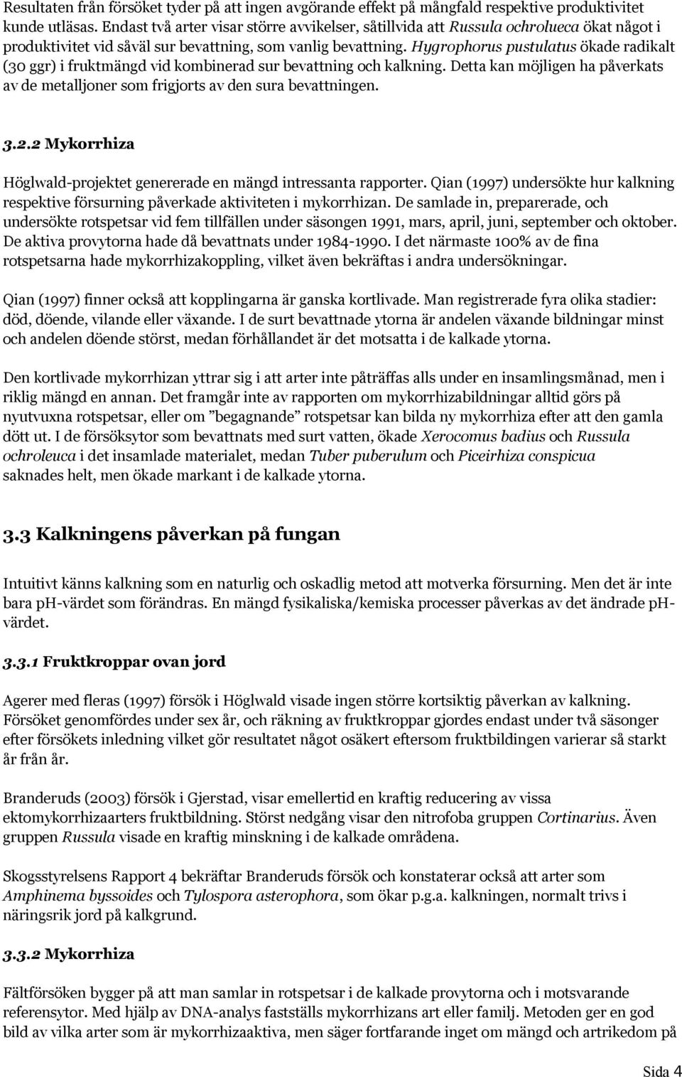 Hygrophorus pustulatus ökade radikalt (30 ggr) i fruktmängd vid kombinerad sur bevattning och kalkning. Detta kan möjligen ha påverkats av de metalljoner som frigjorts av den sura bevattningen. 3.2.