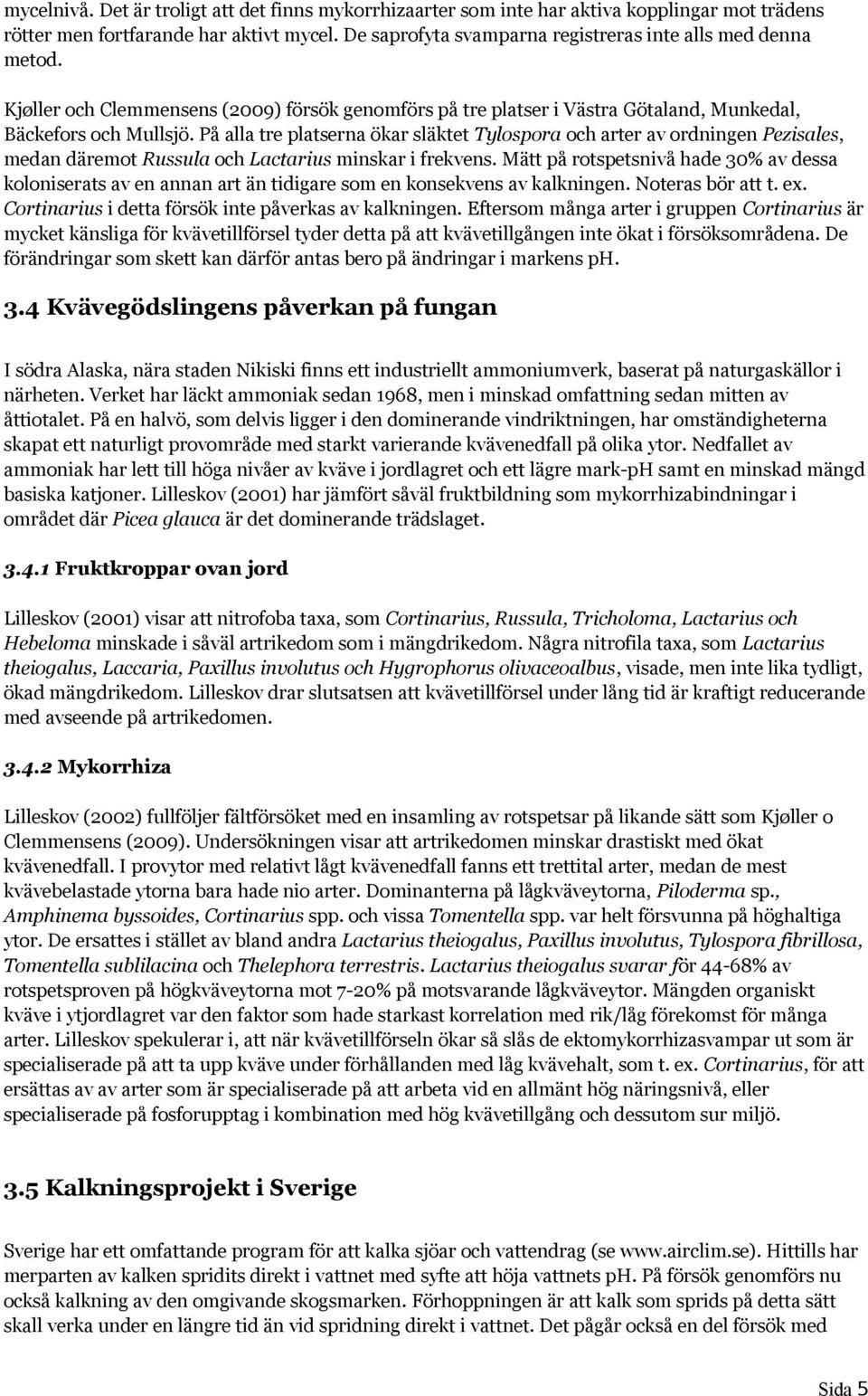 På alla tre platserna ökar släktet Tylospora och arter av ordningen Pezisales, medan däremot Russula och Lactarius minskar i frekvens.