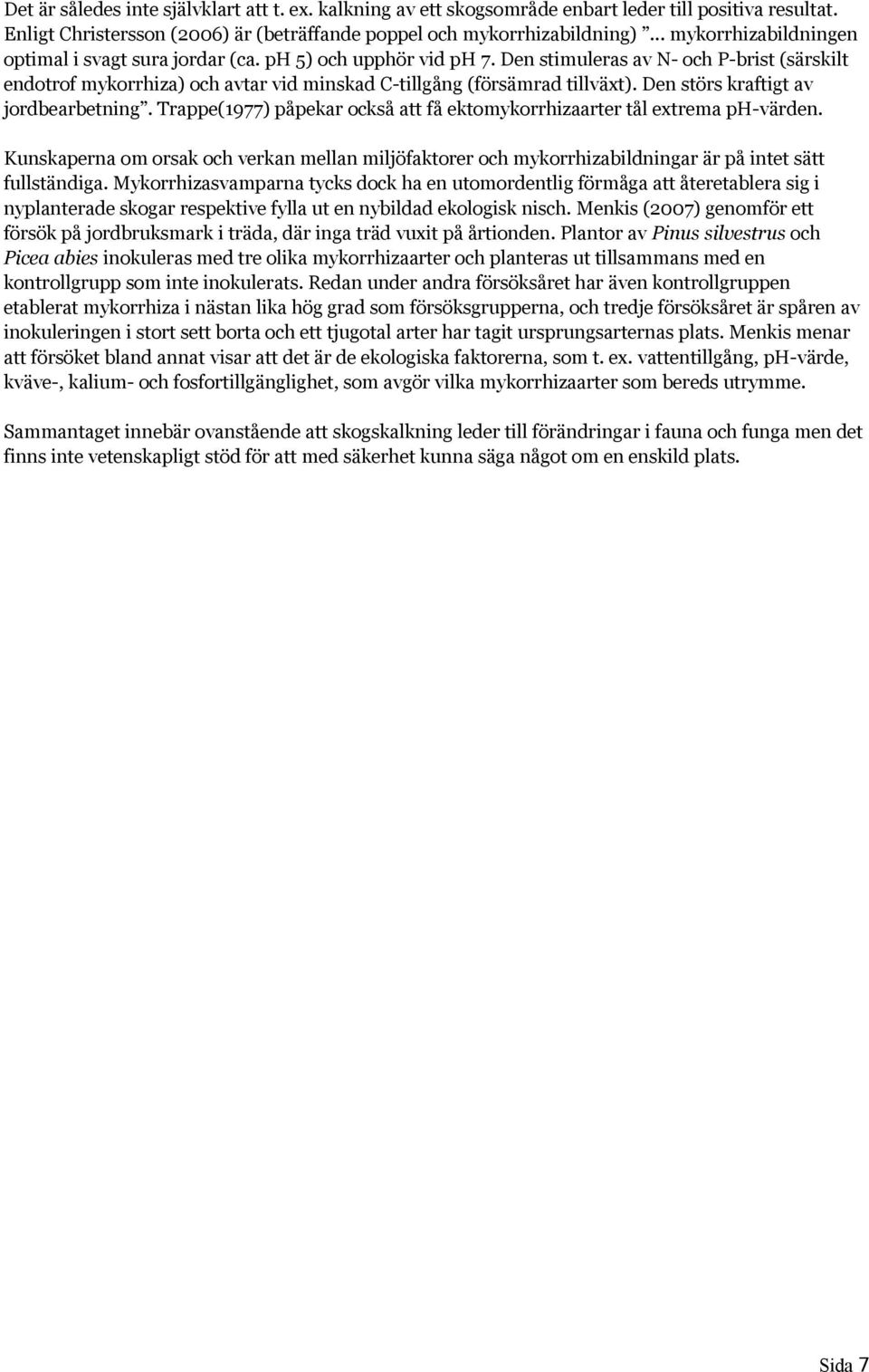 Den stimuleras av N- och P-brist (särskilt endotrof mykorrhiza) och avtar vid minskad C-tillgång (försämrad tillväxt). Den störs kraftigt av jordbearbetning.