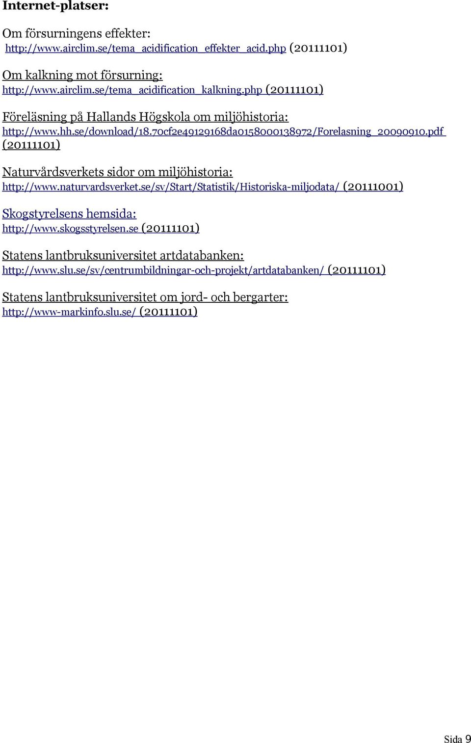 pdf (20111101) Naturvårdsverkets sidor om miljöhistoria: http://www.naturvardsverket.se/sv/start/statistik/historiska-miljodata/ (20111001) Skogstyrelsens hemsida: http://www.skogsstyrelsen.