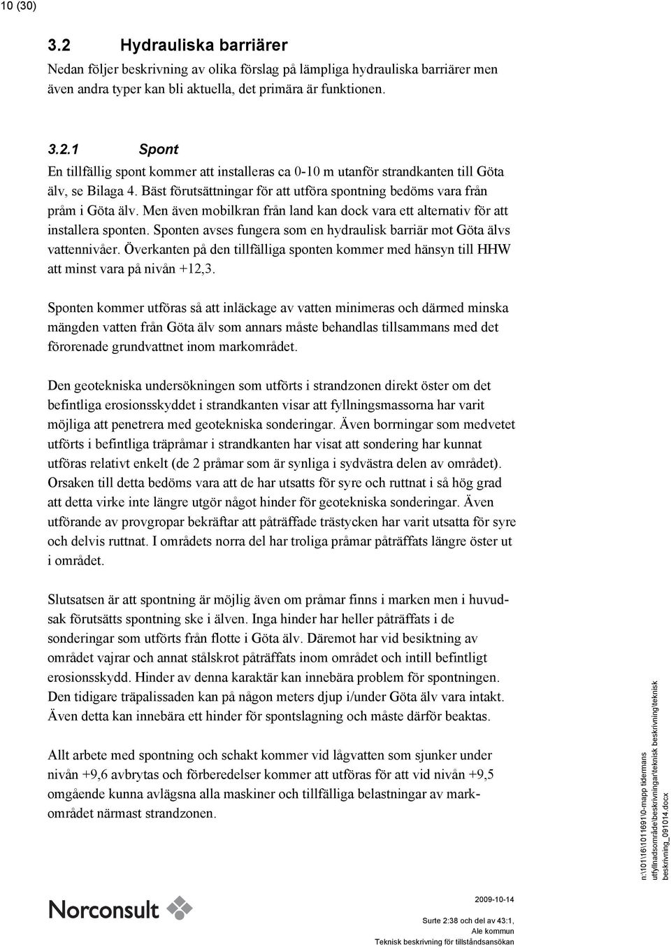 Sponten avses fungera som en hydraulisk barriär mot Göta älvs vattennivåer. Överkanten på den tillfälliga sponten kommer med hänsyn till HHW att minst vara på nivån +12,3.