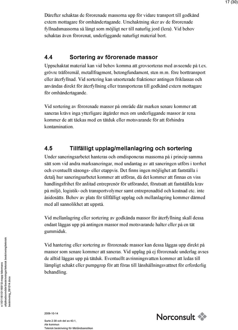 4 Sortering av förorenade massor Uppschaktat material kan vid behov komma att grovsorteras med avseende på t.ex. grövre träföremål, metallfragment, betongfundament, sten m.m. före borttransport eller återfyllnad.