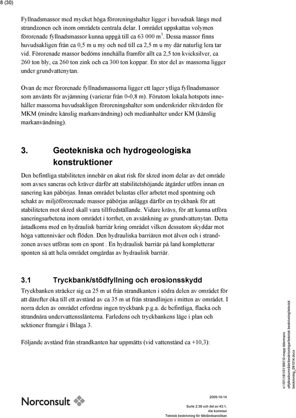 Förorenade massor bedöms innehålla framför allt ca 2,5 ton kvicksilver, ca 260 ton bly, ca 260 ton zink och ca 300 ton koppar. En stor del av massorna ligger under grundvattenytan.