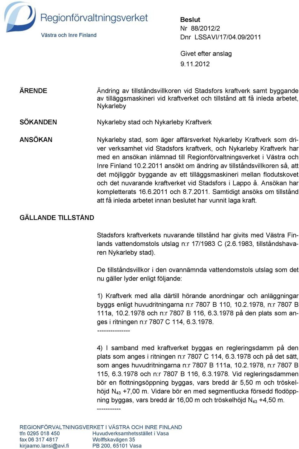 2012 ÄRENDE SÖKANDEN ANSÖKAN Ändring av tillståndsvillkoren vid Stadsfors kraftverk samt byggande av tilläggsmaskineri vid kraftverket och tillstånd att få inleda arbetet, Nykarleby Nykarleby stad