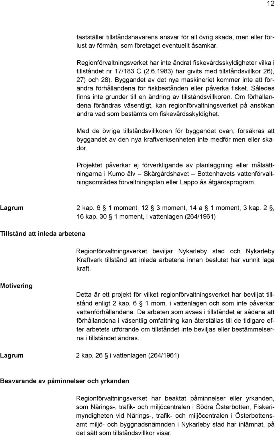 Byggandet av det nya maskineriet kommer inte att förändra förhållandena för fiskbestånden eller påverka fisket. Således finns inte grunder till en ändring av tillståndsvillkoren.