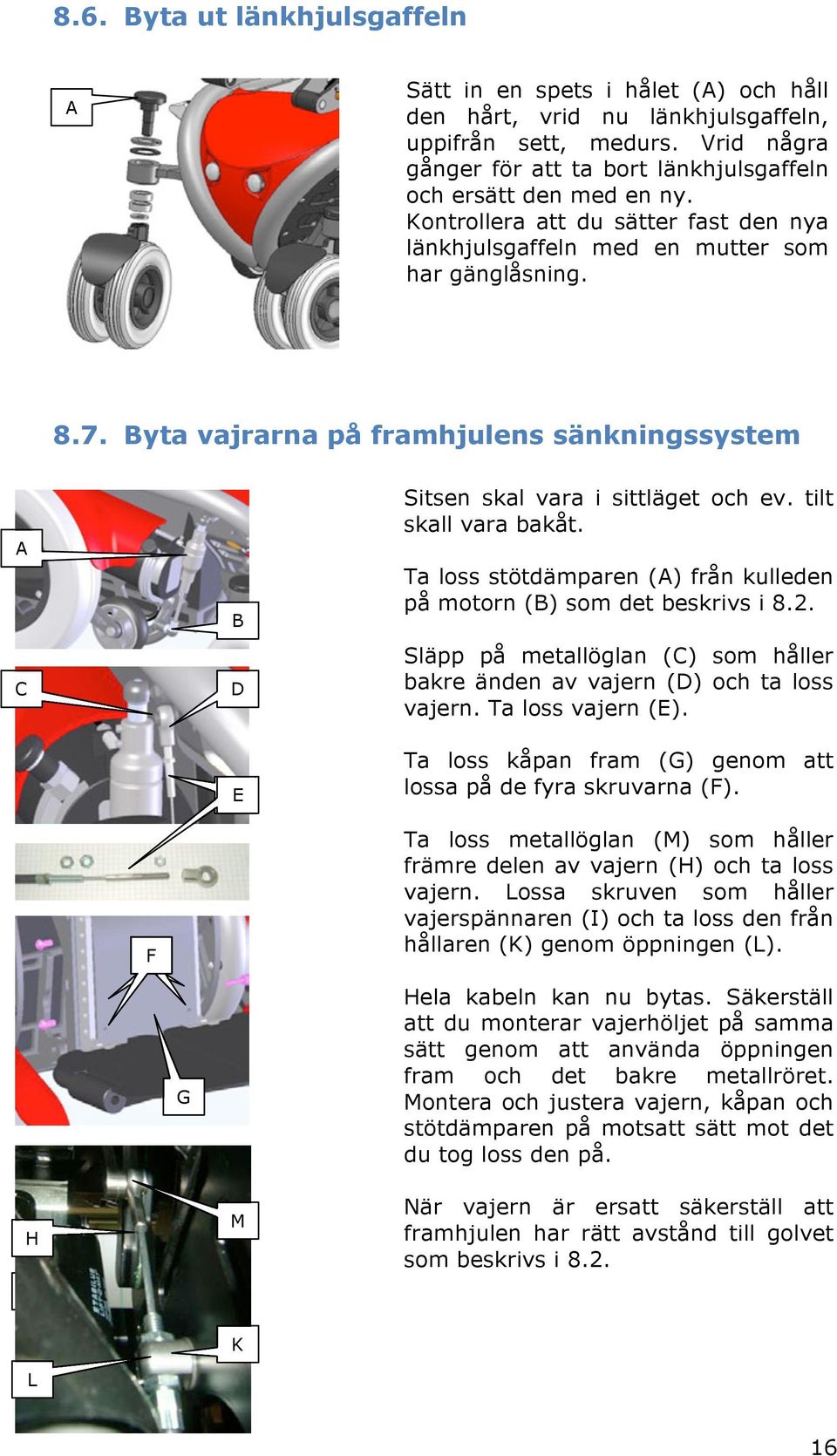 Byta vajrarna på framhjulens sänkningssystem A C B D E Sitsen skal vara i sittläget och ev. tilt skall vara bakåt. Ta loss stötdämparen (A) från kulleden på motorn (B) som det beskrivs i 8.2.