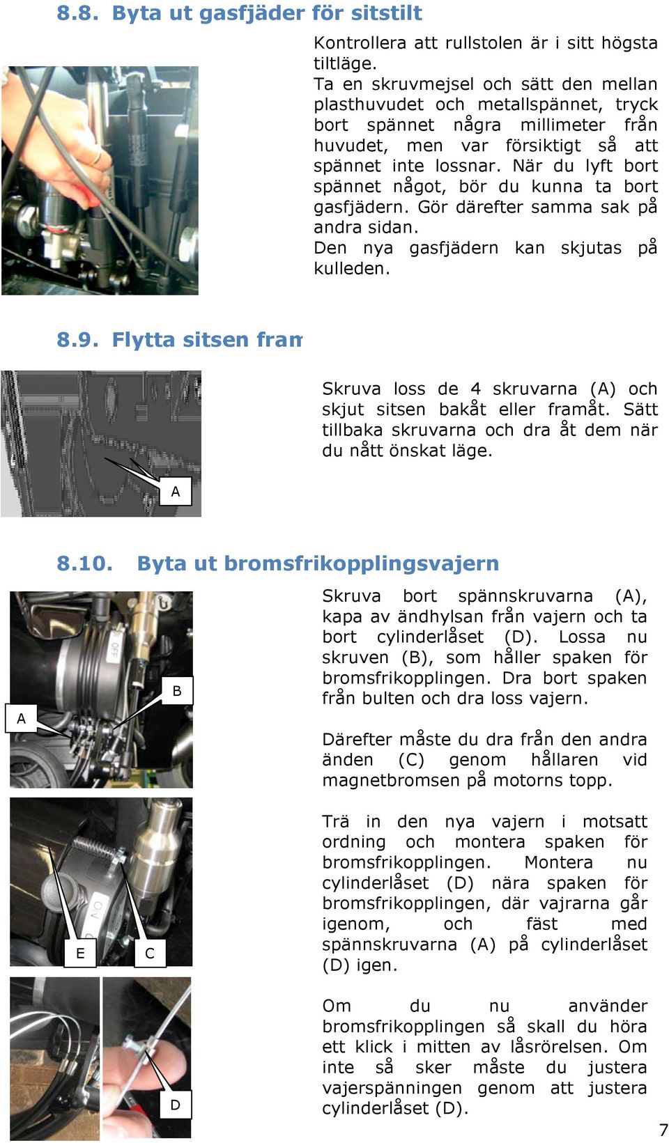 När du lyft bort spännet något, bör du kunna ta bort gasfjädern. Gör därefter samma sak på andra sidan. Den nya gasfjädern kan skjutas på kulleden. 8.9.