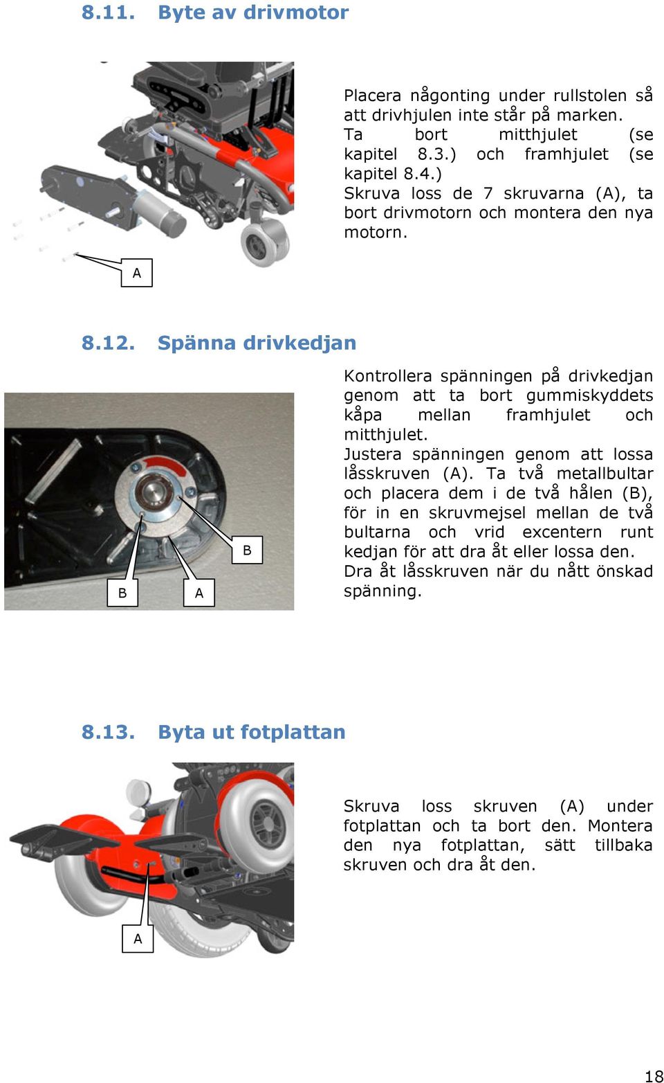 Spänna drivkedjan B A B Kontrollera spänningen på drivkedjan genom att ta bort gummiskyddets kåpa mellan framhjulet och mitthjulet. Justera spänningen genom att lossa låsskruven (A).