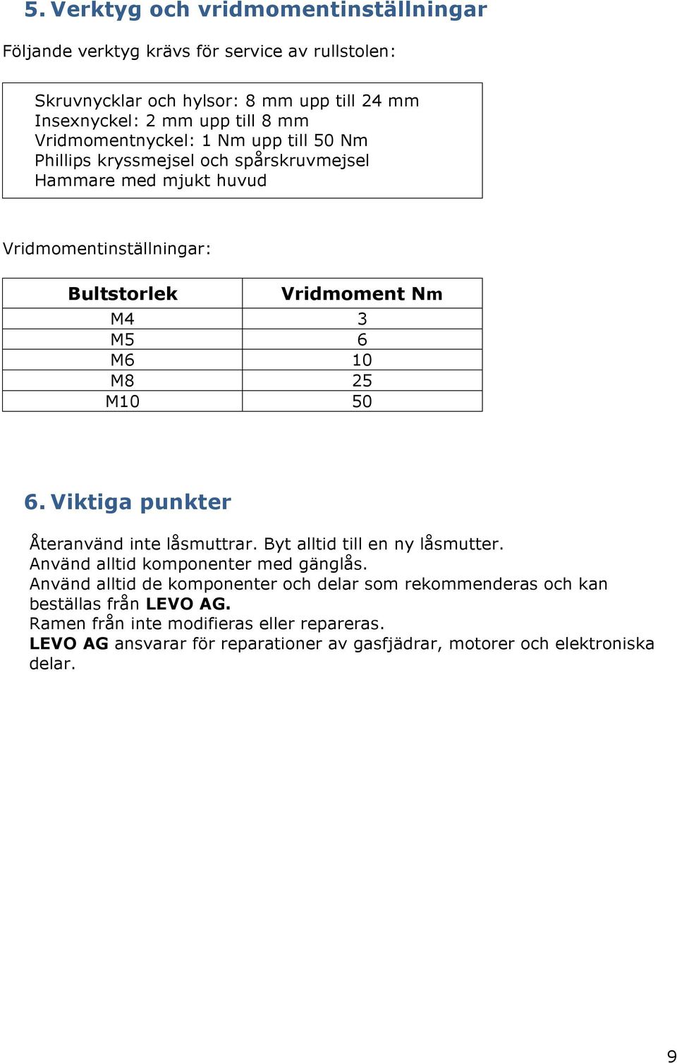 M8 25 M10 50 6. Viktiga punkter Återanvänd inte låsmuttrar. Byt alltid till en ny låsmutter. Använd alltid komponenter med gänglås.