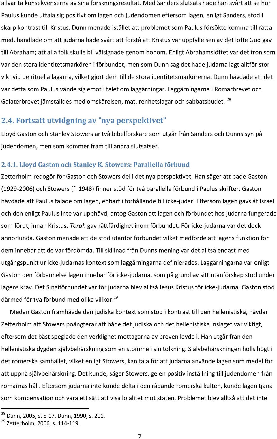 Dunn menade istället att problemet som Paulus försökte komma till rätta med, handlade om att judarna hade svårt att förstå att Kristus var uppfyllelsen av det löfte Gud gav till Abraham; att alla