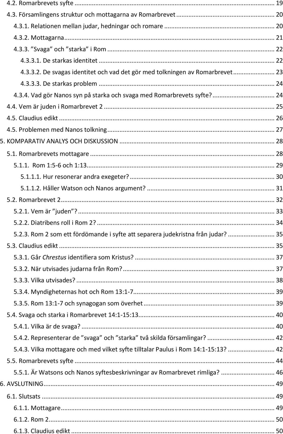 ... 24 4.4. Vem är juden i Romarbrevet 2... 25 4.5. Claudius edikt... 26 4.5. Problemen med Nanos tolkning... 27 5. KOMPARATIV ANALYS OCH DISKUSSION... 28 5.1. Romarbrevets mottagare... 28 5.1.1. Rom 1:5-6 och 1:13.