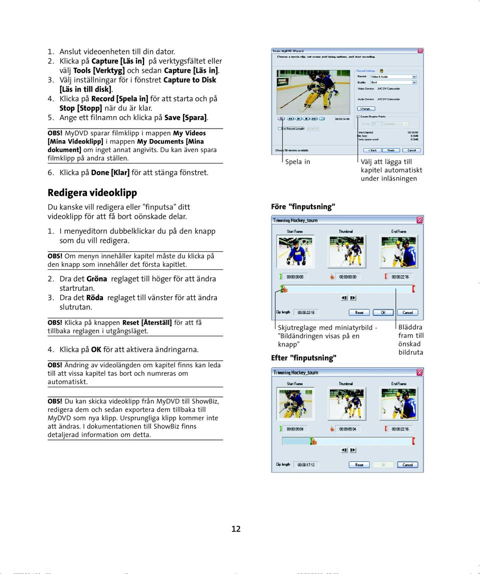 OBS! MyDVD sparar filmklipp i mappen My Videos [Mina Videoklipp] i mappen My Documents [Mina dokument] om inget annat angivits. Du kan även spara filmklipp på andra ställen. 6.