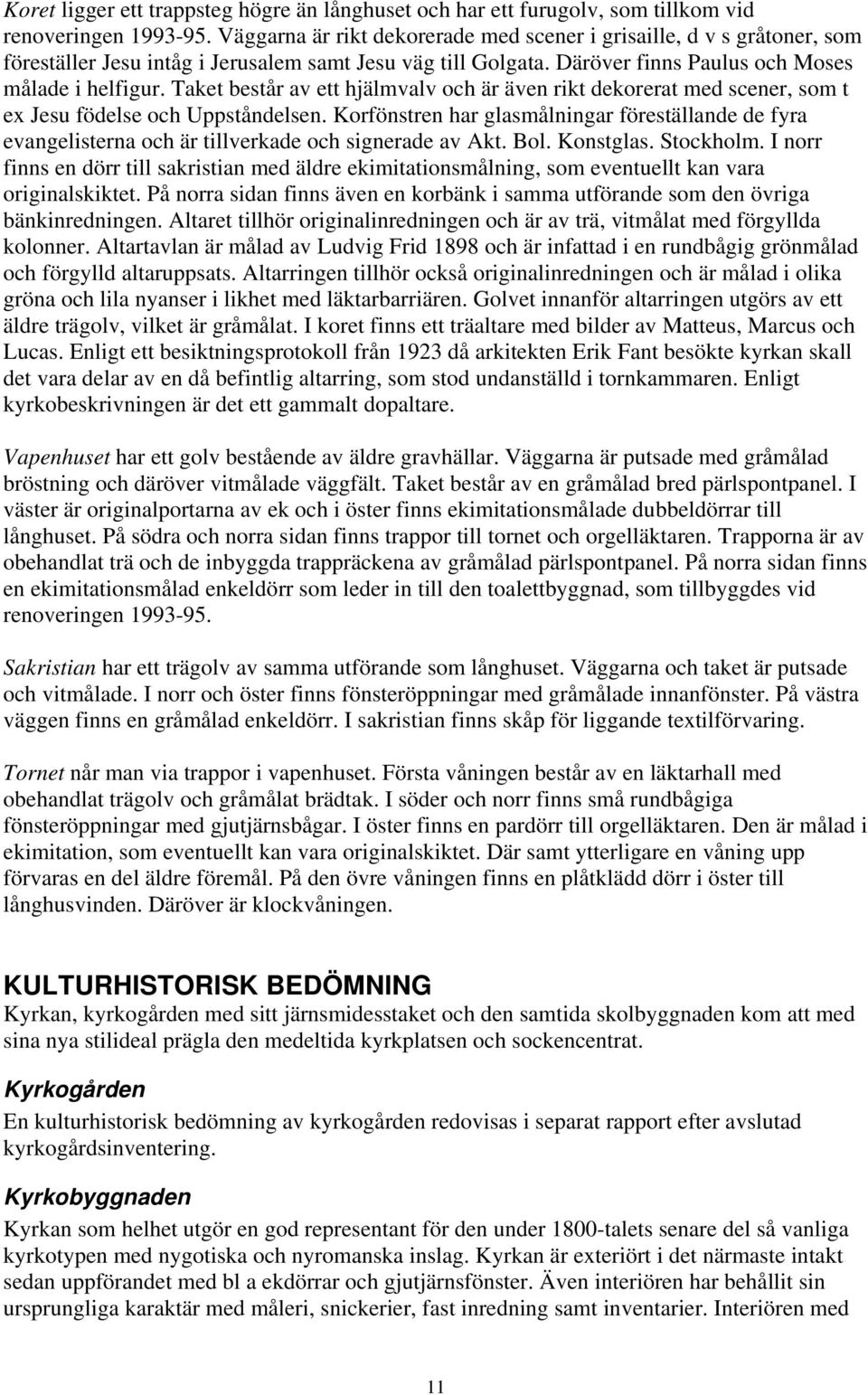 Taket består av ett hjälmvalv och är även rikt dekorerat med scener, som t ex Jesu födelse och Uppståndelsen.