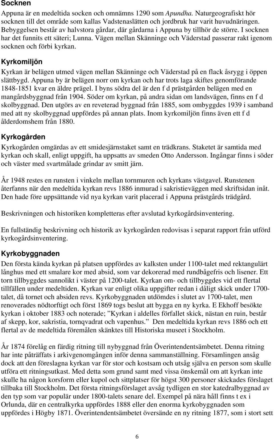 Vägen mellan Skänninge och Väderstad passerar rakt igenom socknen och förbi kyrkan. Kyrkomiljön Kyrkan är belägen utmed vägen mellan Skänninge och Väderstad på en flack åsrygg i öppen slättbygd.