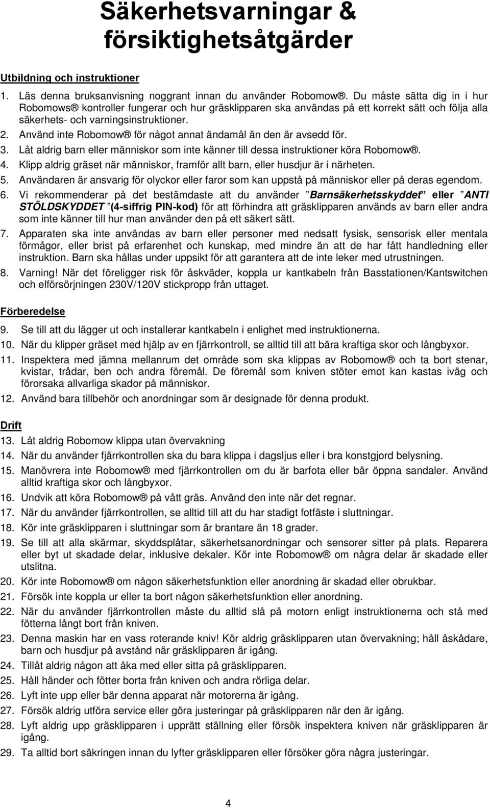 Använd inte Robomow för något annat ändamål än den är avsedd för. 3. Låt aldrig barn eller människor som inte känner till dessa instruktioner köra Robomow. 4.