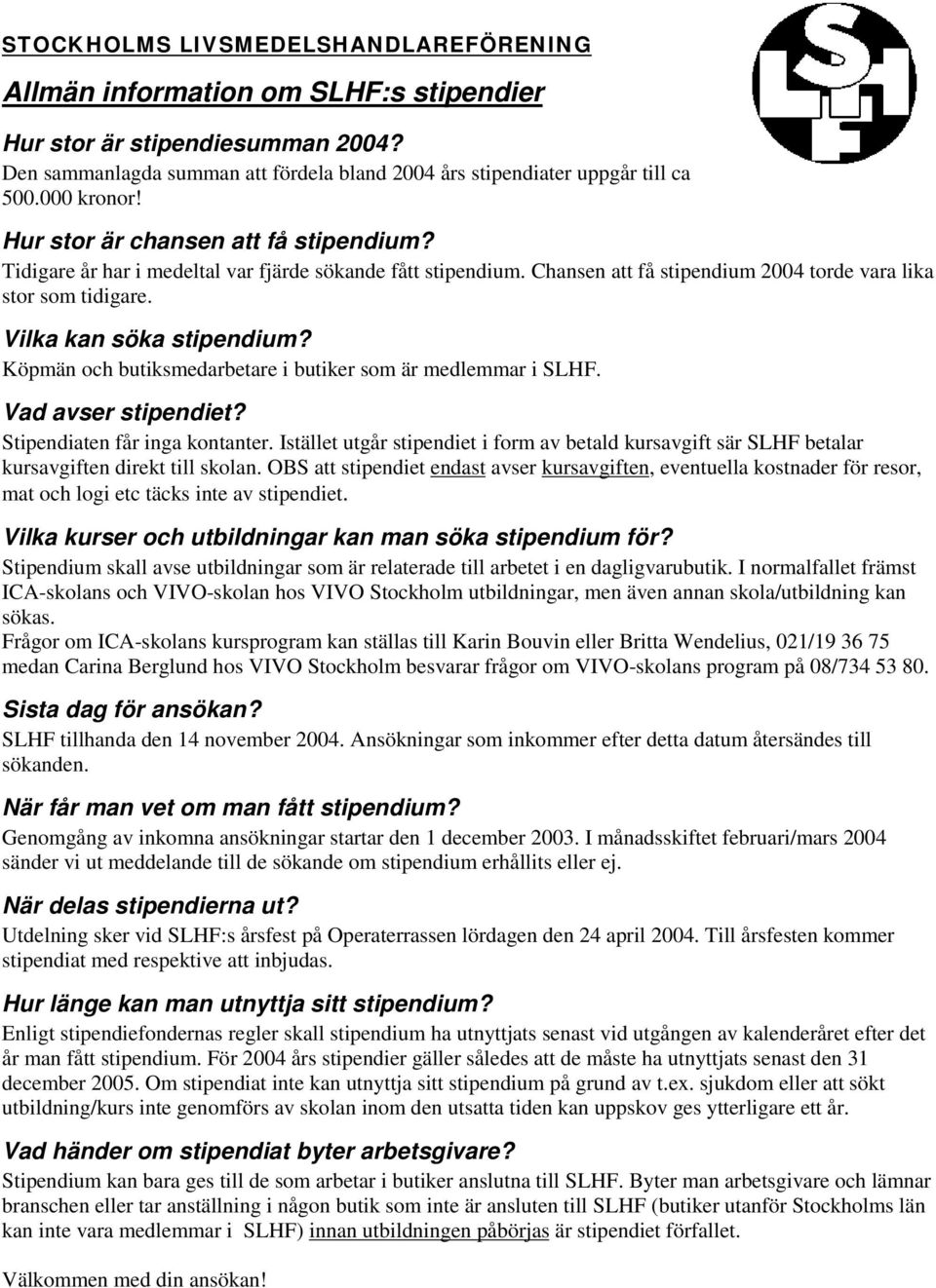Vilka kan söka stipendium? Köpmän och butiksmedarbetare i butiker som är medlemmar i SLHF. Vad avser stipendiet? Stipendiaten får inga kontanter.