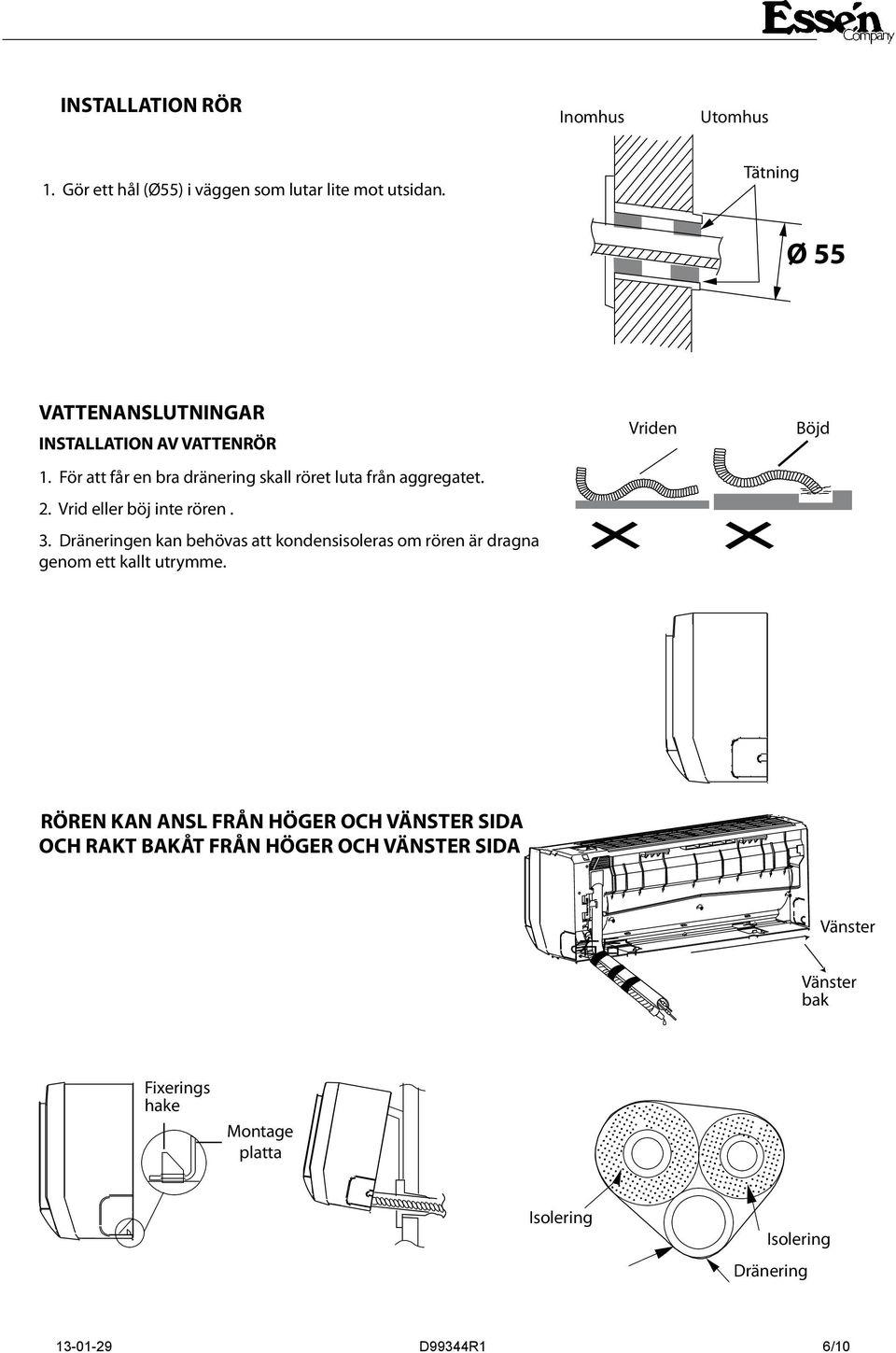 Vrid eller böj inte rören. 3. Dräneringen kan behövas att kondensisoleras om rören är dragna genom ett kallt utrymme.