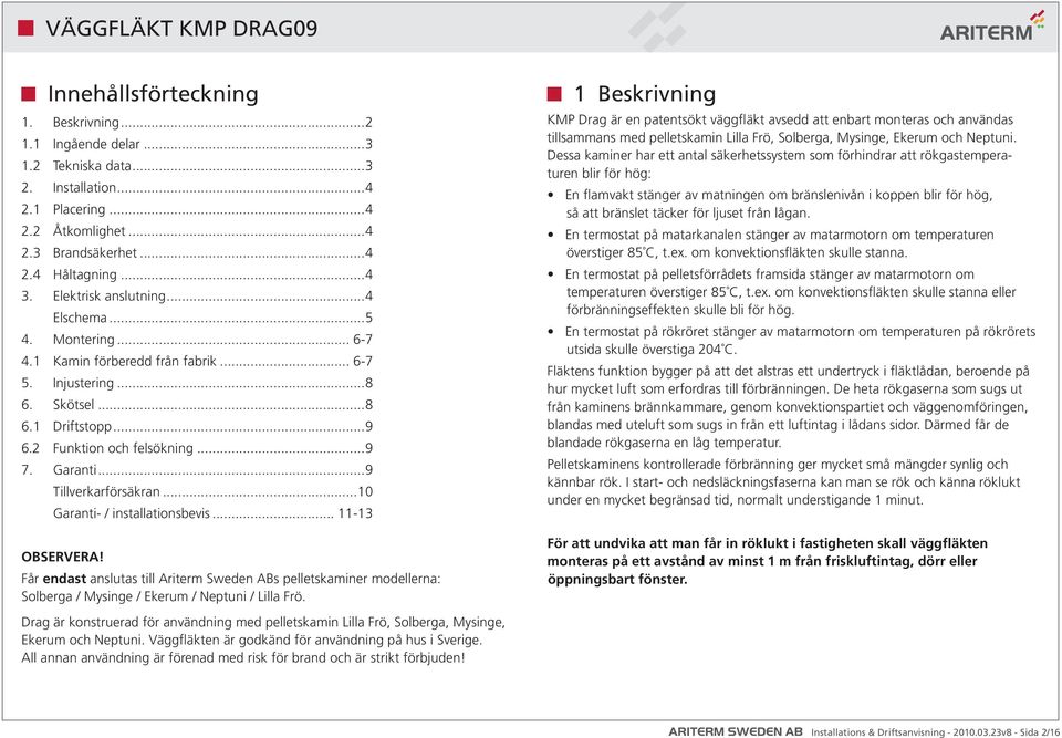 ..9 Tillverkarförsäkran...10 Garanti- / installationsbevis... 11-13 OBSERVERA! Får endast anslutas till Ariterm Sweden ABs pelletskaminer modellerna: Solberga / Mysinge / Ekerum / Neptuni / Lilla Frö.